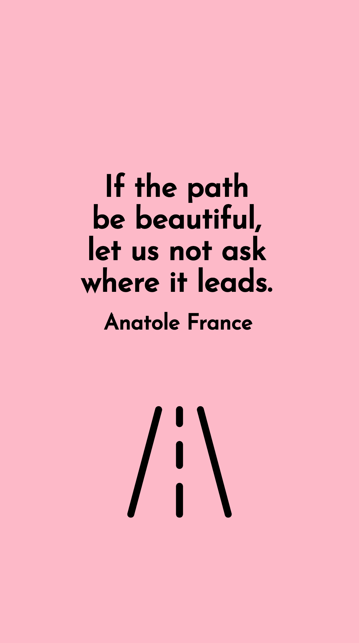 Anatole France - If the path be beautiful, let us not ask where it leads. Template