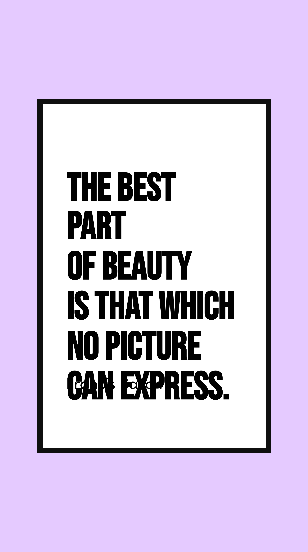 Francis Bacon - The best part of beauty is that which no picture can express.