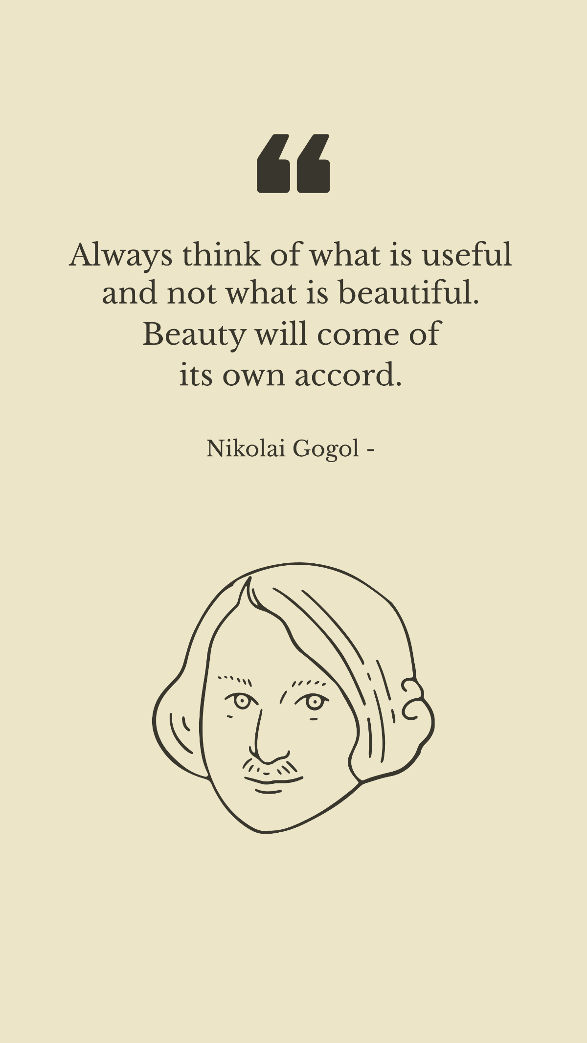 Nikolai Gogol - Always think of what is useful and not what is beautiful. Beauty will come of its own accord. Template