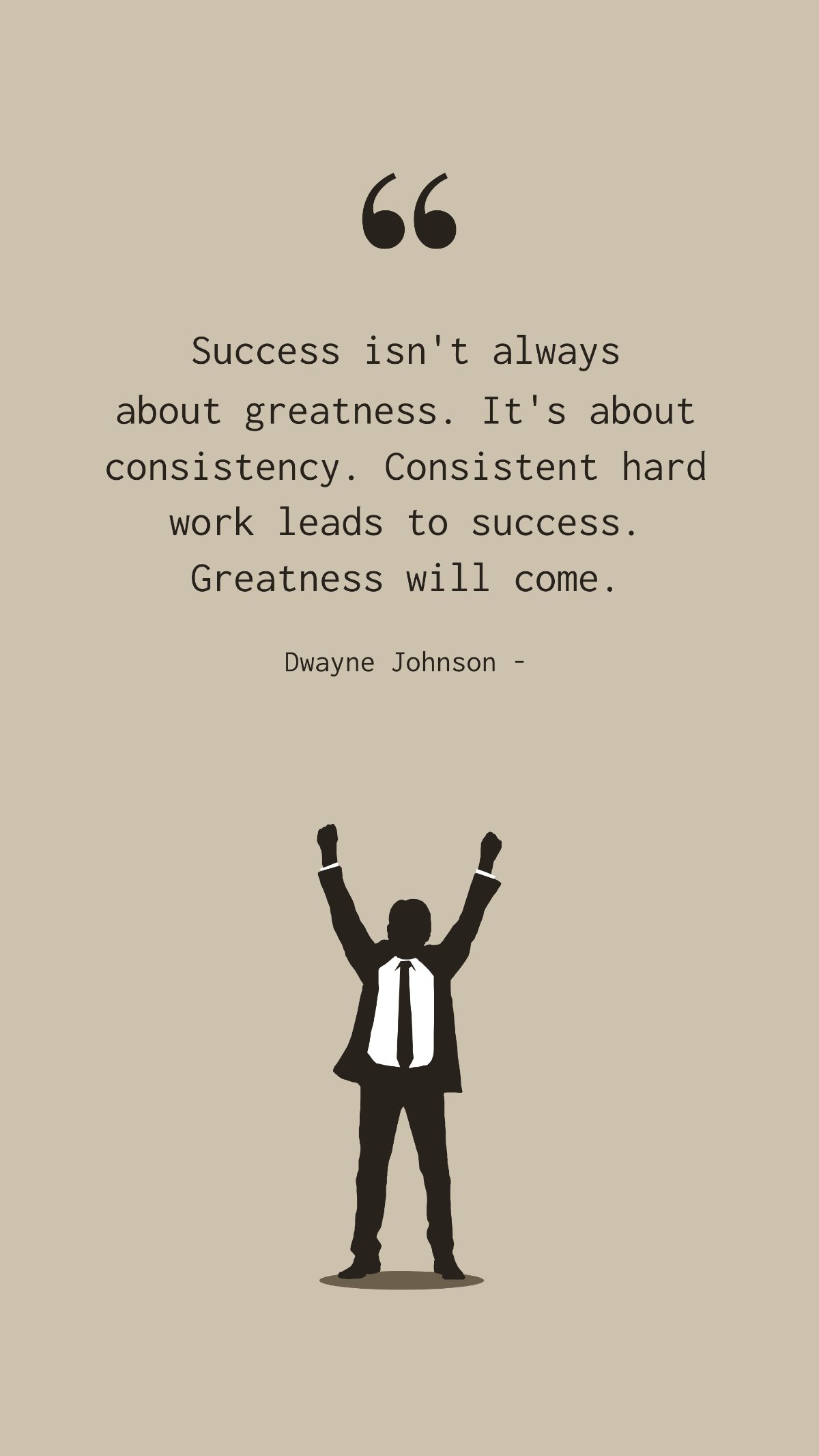 Dwayne Johnson - Success isn't always about greatness. It's about consistency. Consistent hard work leads to success. Greatness will come. Template