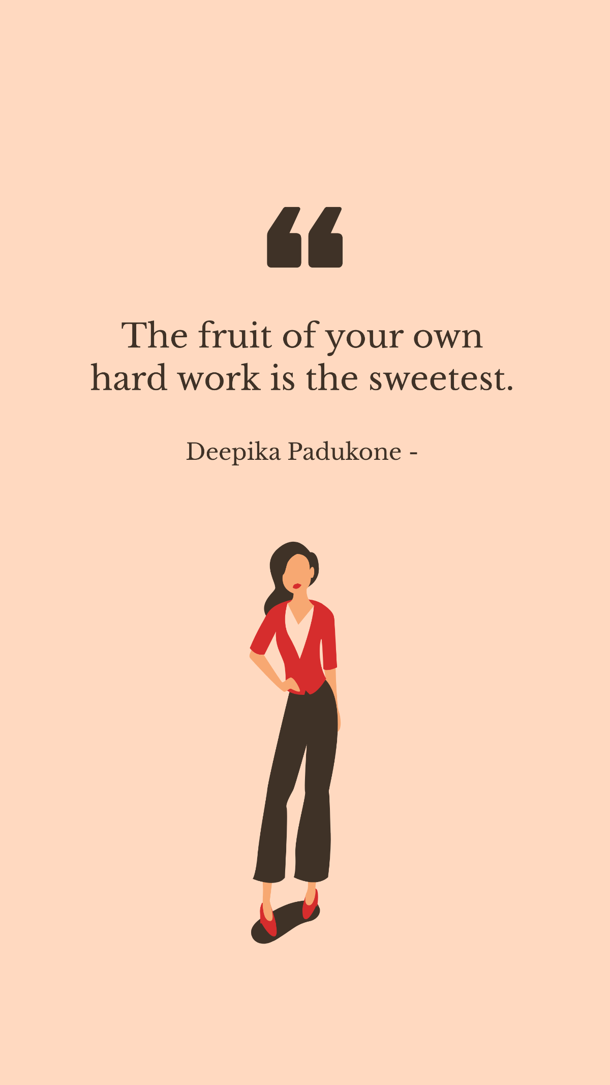 Deepika Padukone - The fruit of your own hard work is the sweetest.