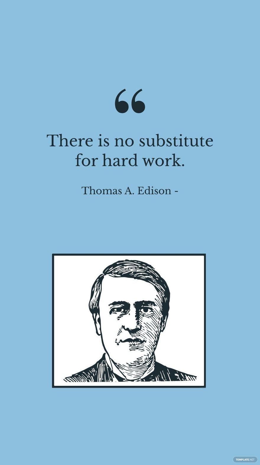 Thomas A. Edison - There is no substitute for hard work.