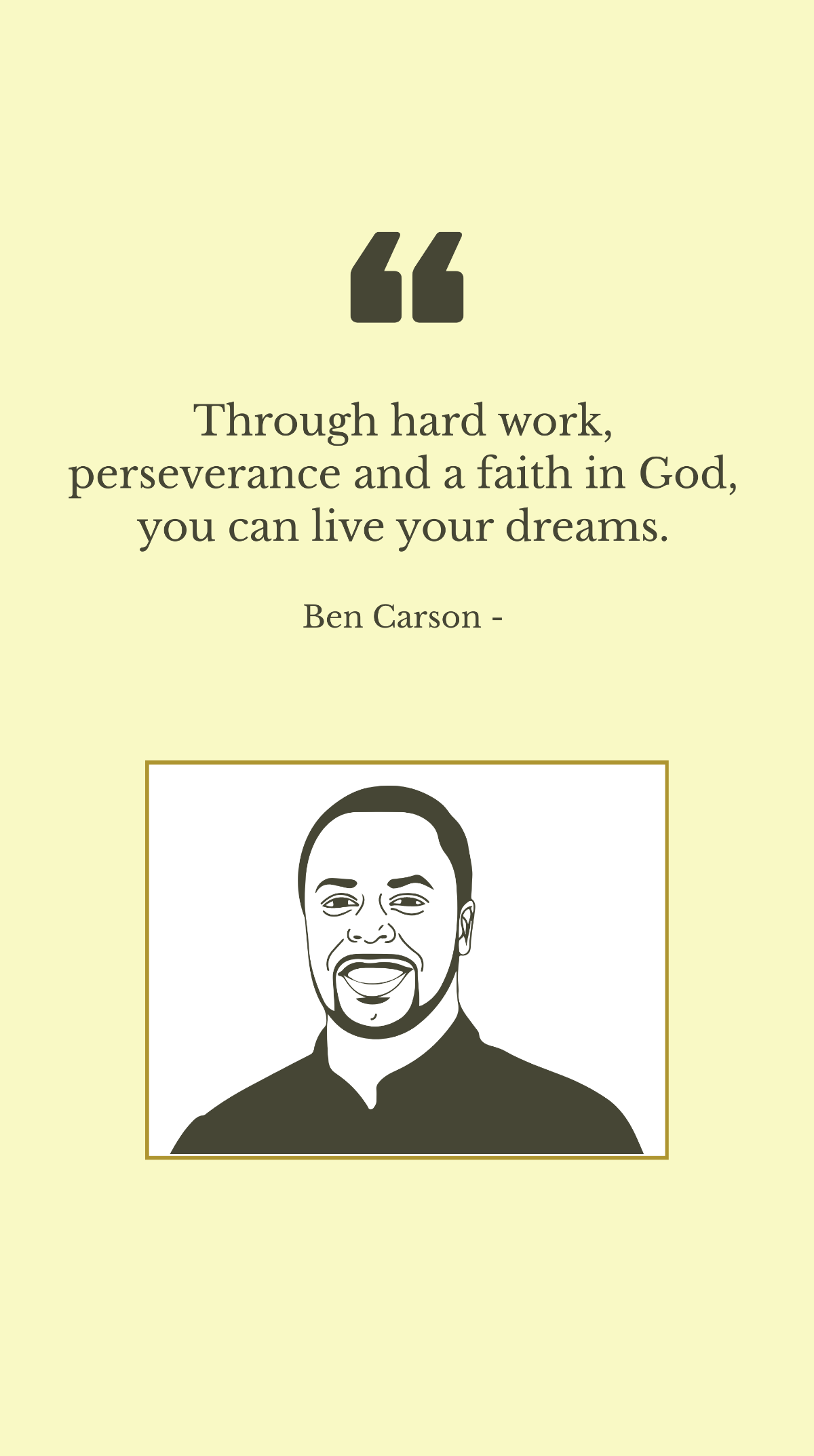 Ben Carson - Through hard work, perseverance and a faith in God, you can live your dreams.