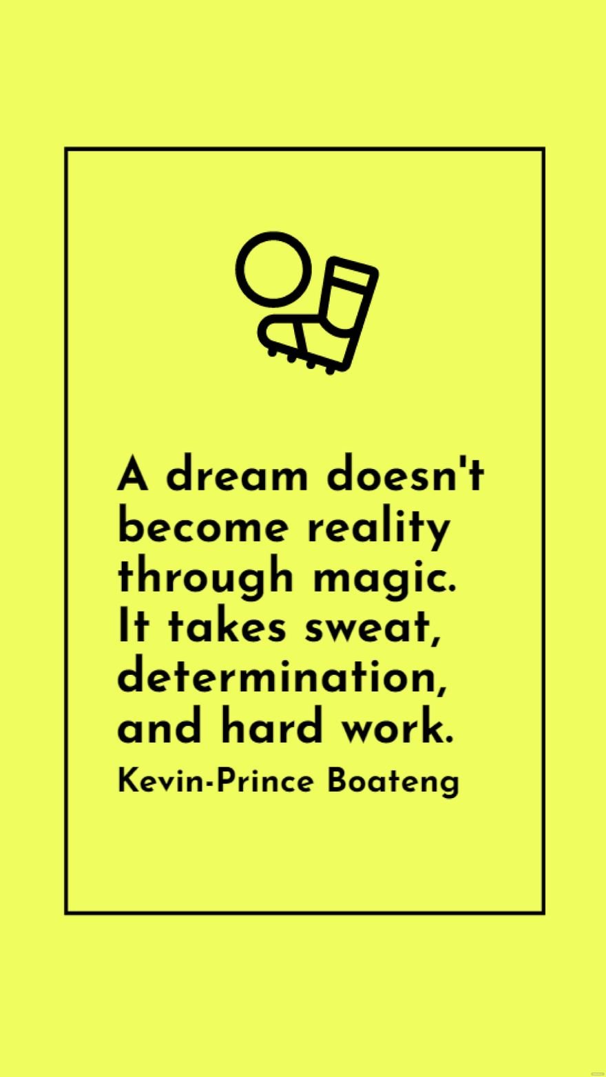 Free Kevin-Prince Boateng - A dream doesn't become reality through magic. It takes sweat, determination, and hard work. in JPG