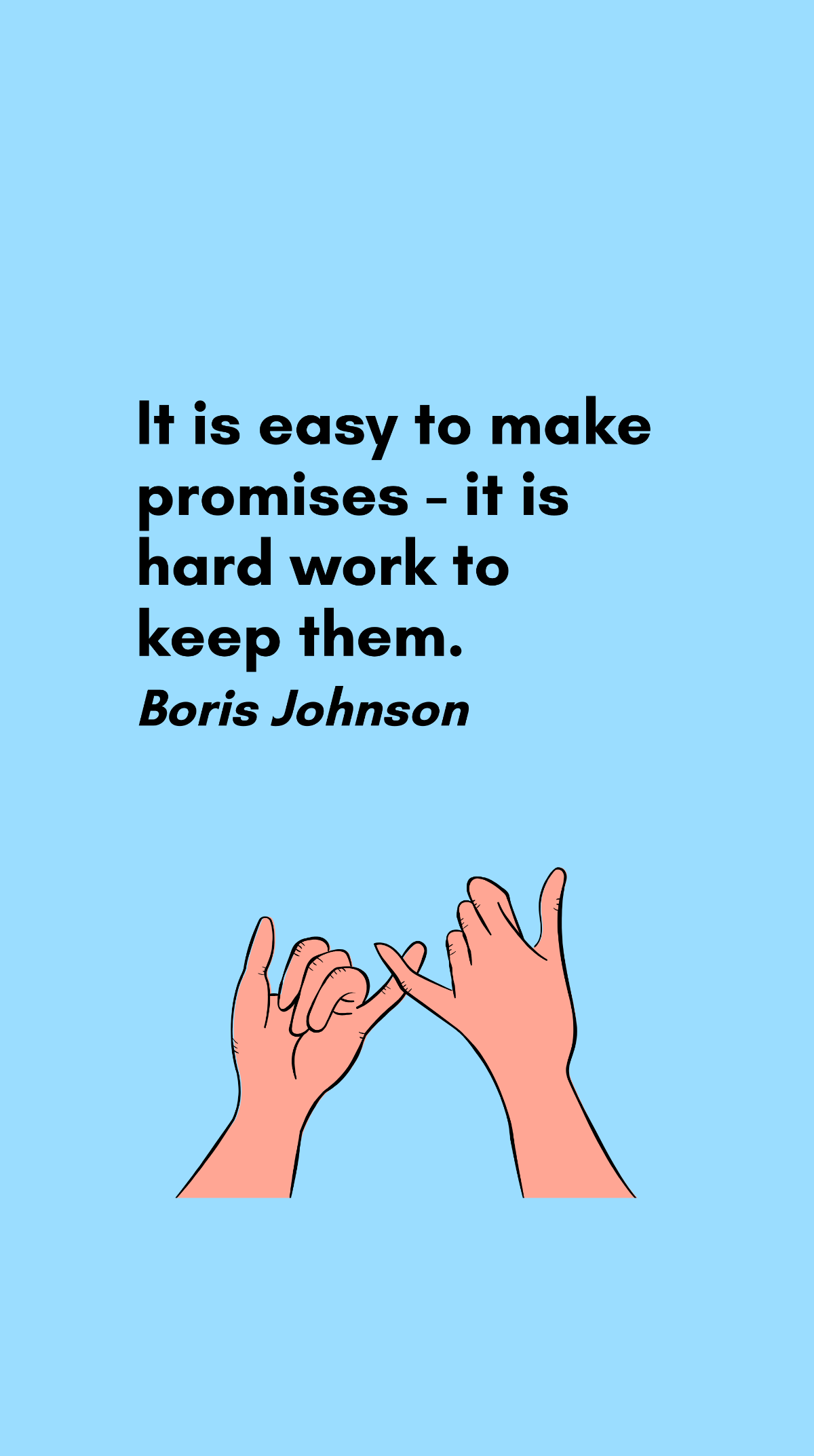 Boris Johnson - It is easy to make promises - it is hard work to keep them.