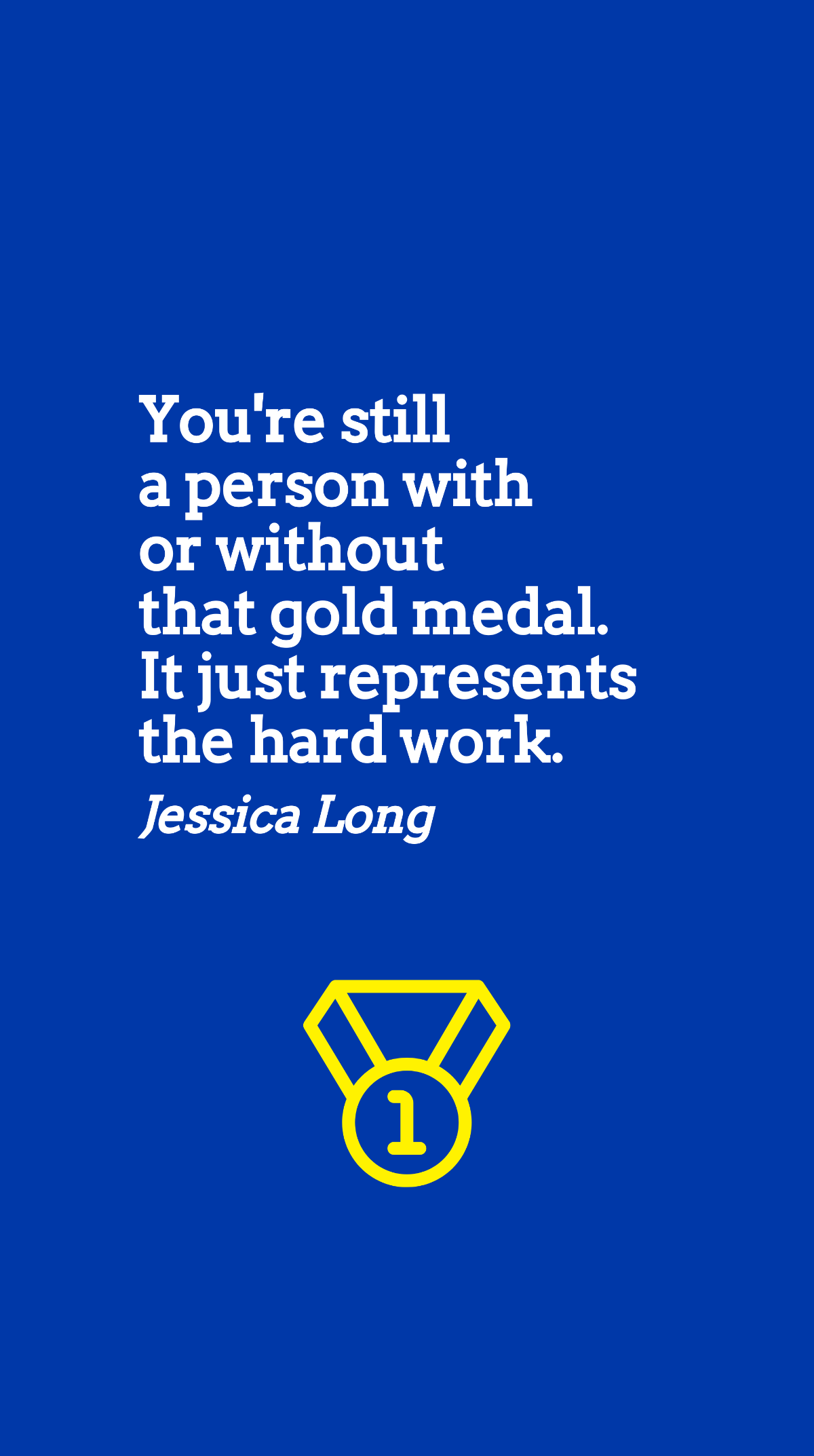 Jessica Long - You're still a person with or without that gold medal. It just represents the hard work.