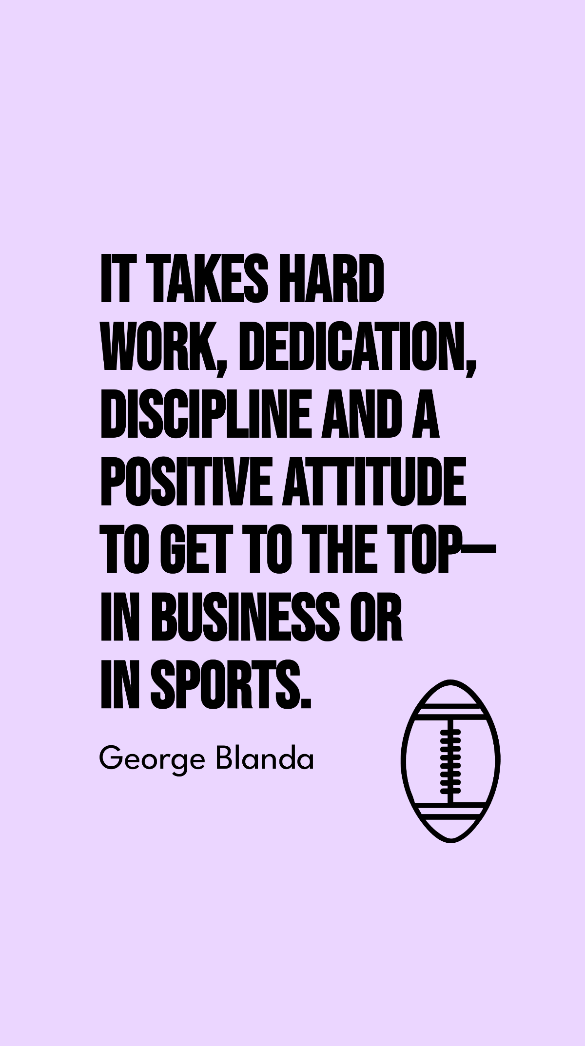 George Blanda - It takes hard work, dedication, discipline and a positive attitude to get to the top - in business or in sports. Template