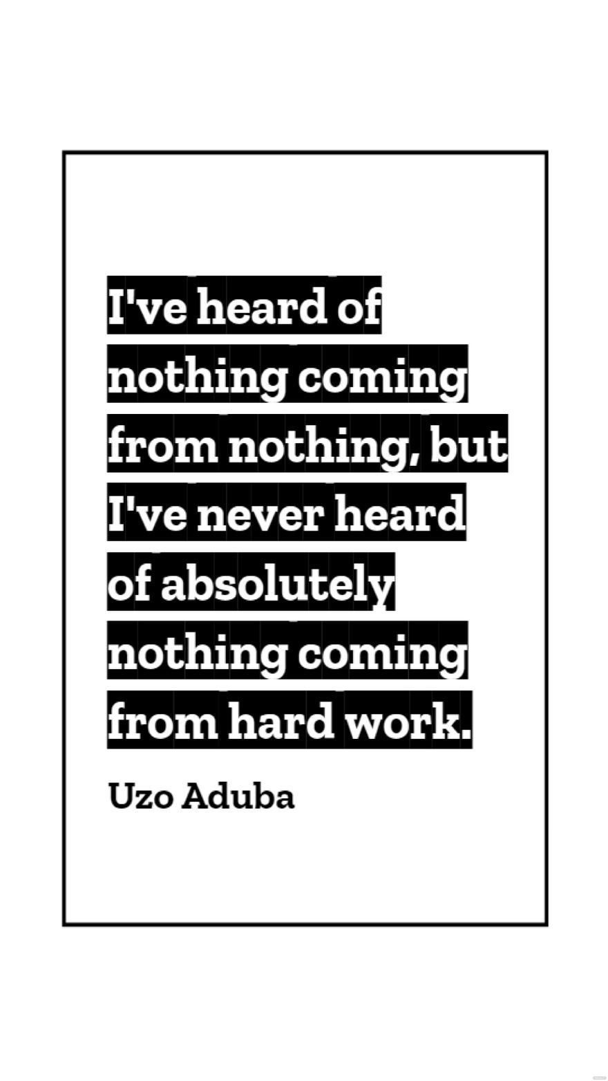 Uzo Aduba - I've heard of nothing coming from nothing, but I've never heard of absolutely nothing coming from hard work.