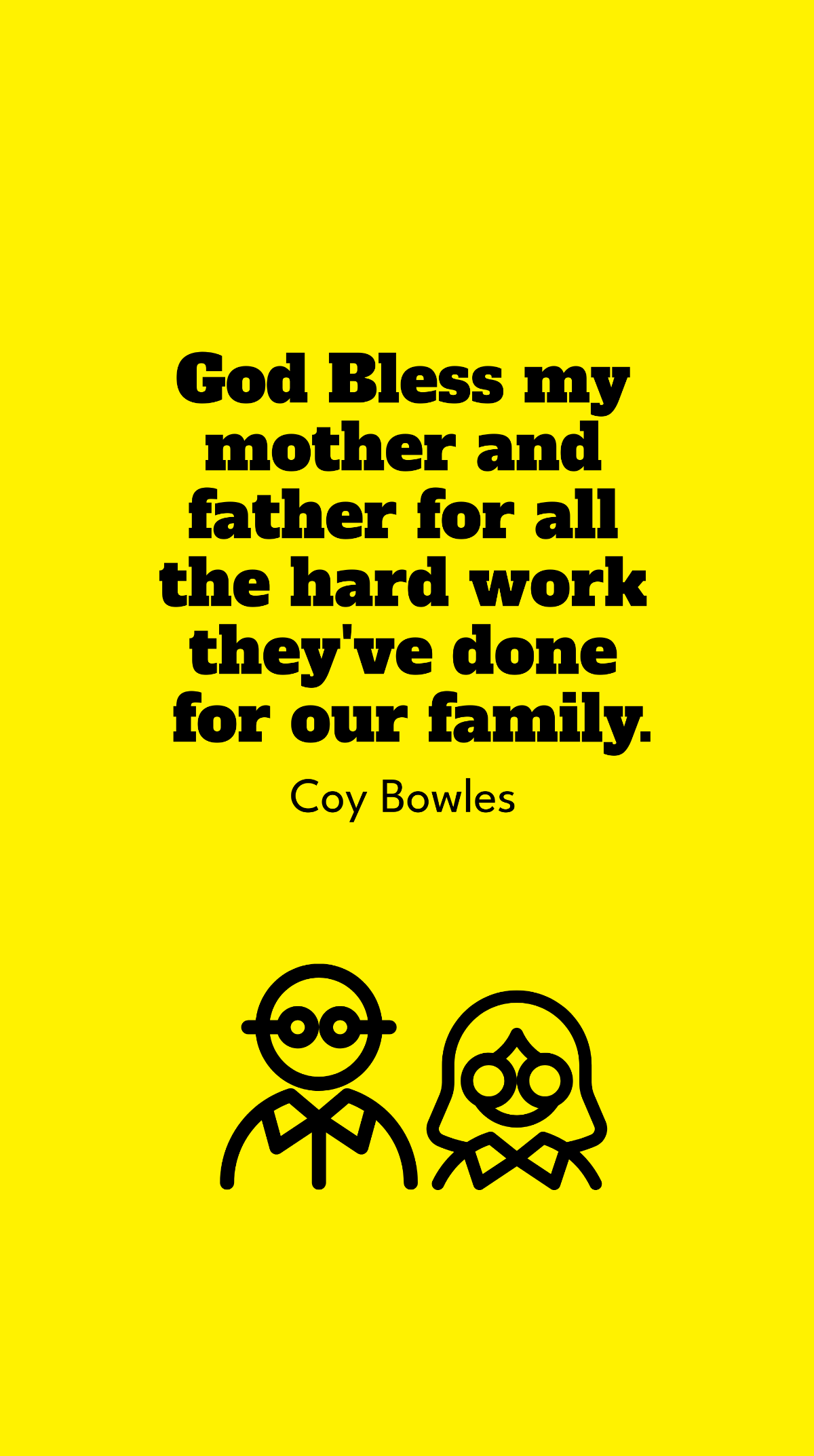 Coy Bowles - God Bless my mother and father for all the hard work they've done for our family.