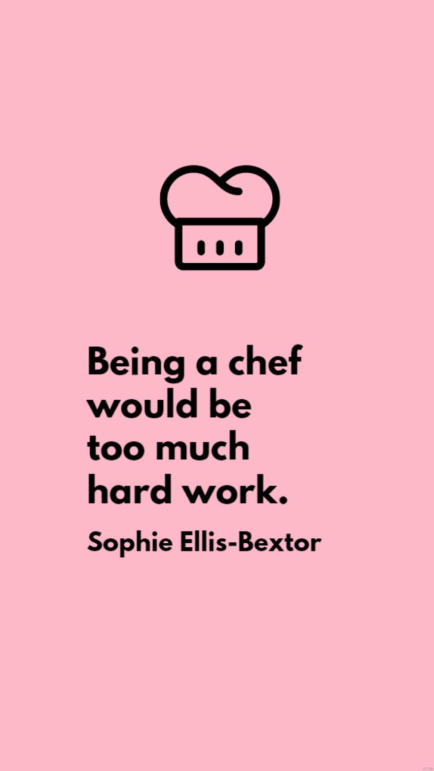 Sophie Ellis-Bextor - Being a chef would be too much hard work.