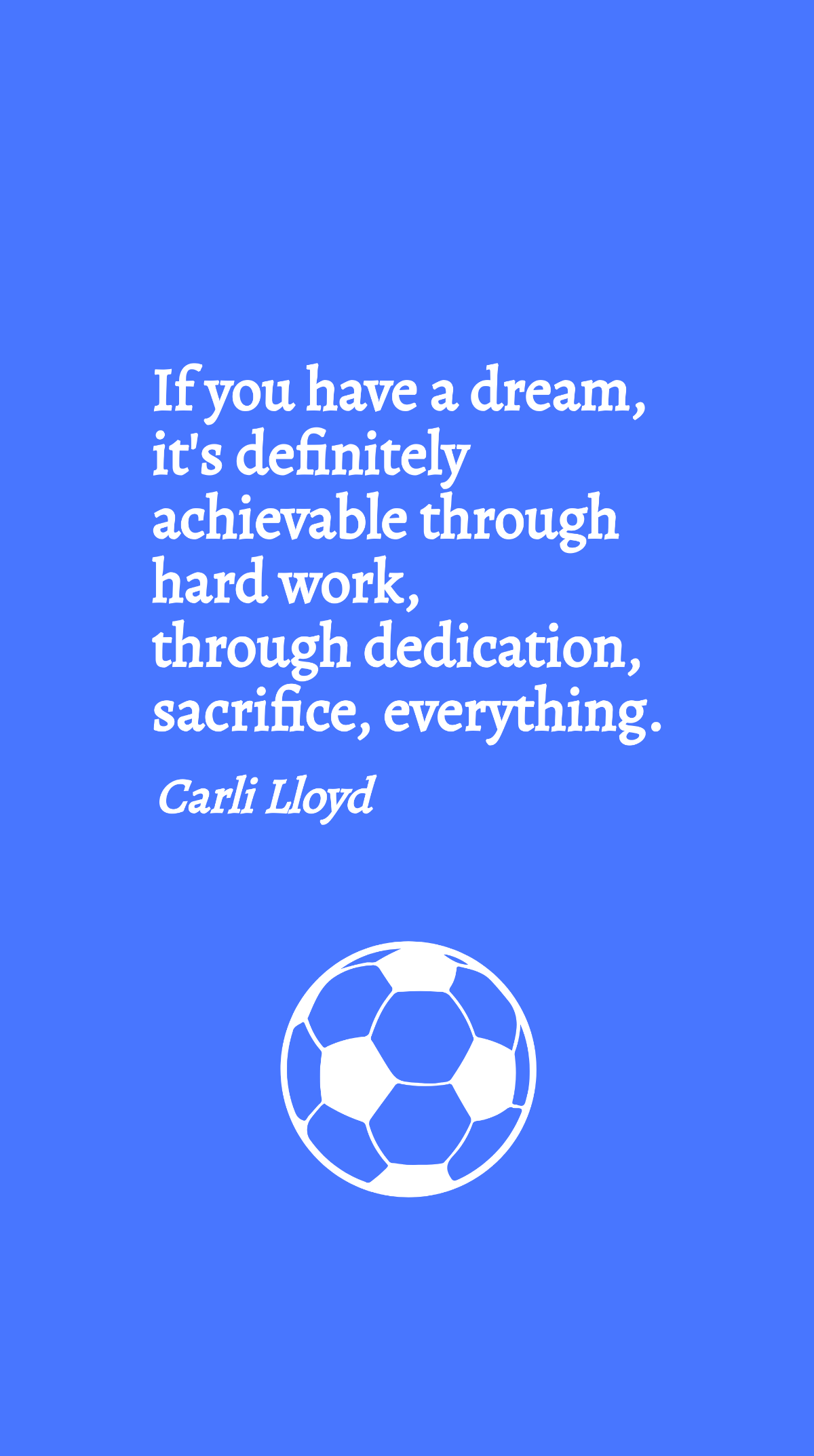 Carli Lloyd - If you have a dream, it's definitely achievable through hard work, through dedication, sacrifice, everything.