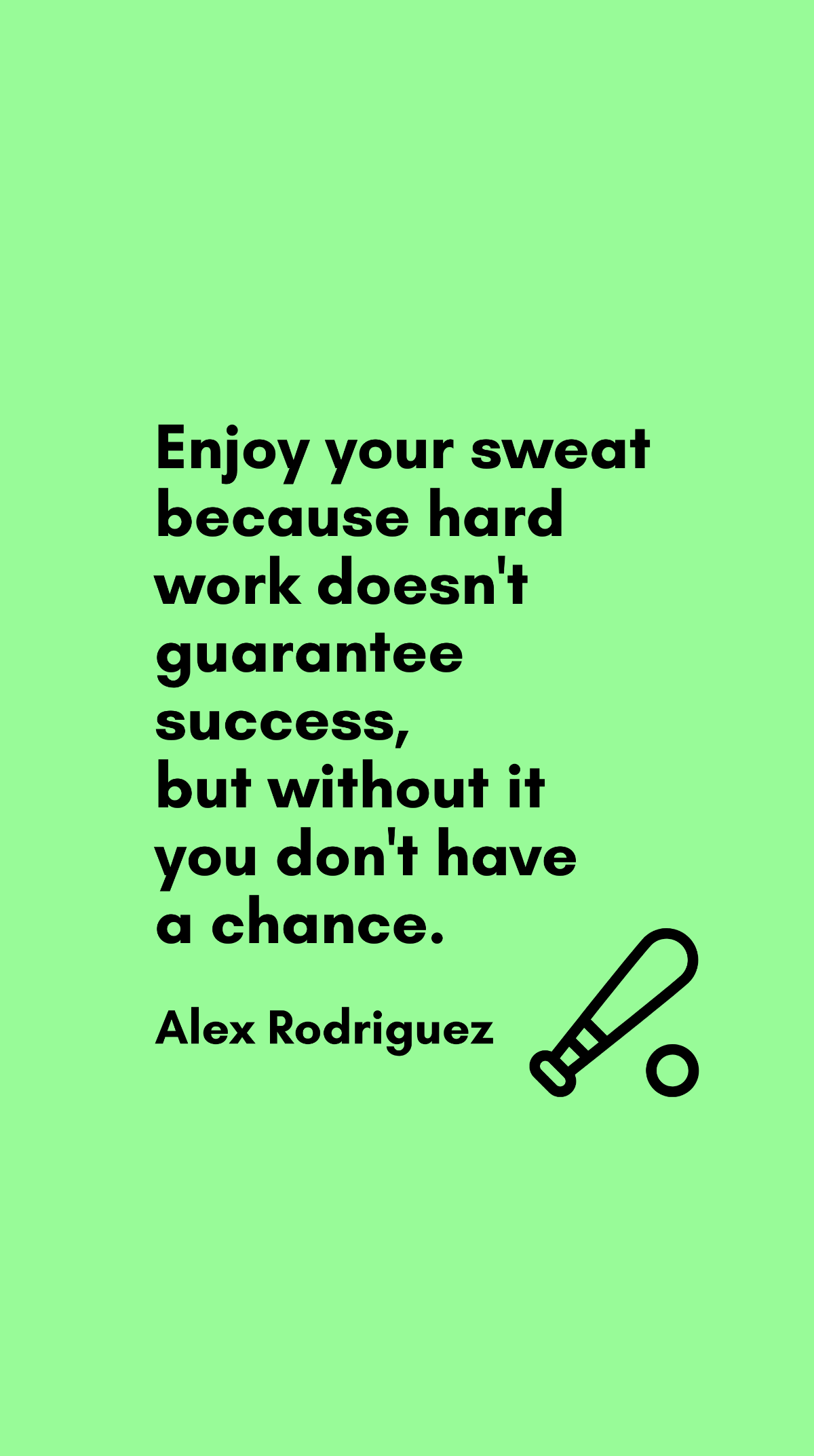 Alex Rodriguez - Enjoy your sweat because hard work doesn't guarantee success, but without it you don't have a chance. Template
