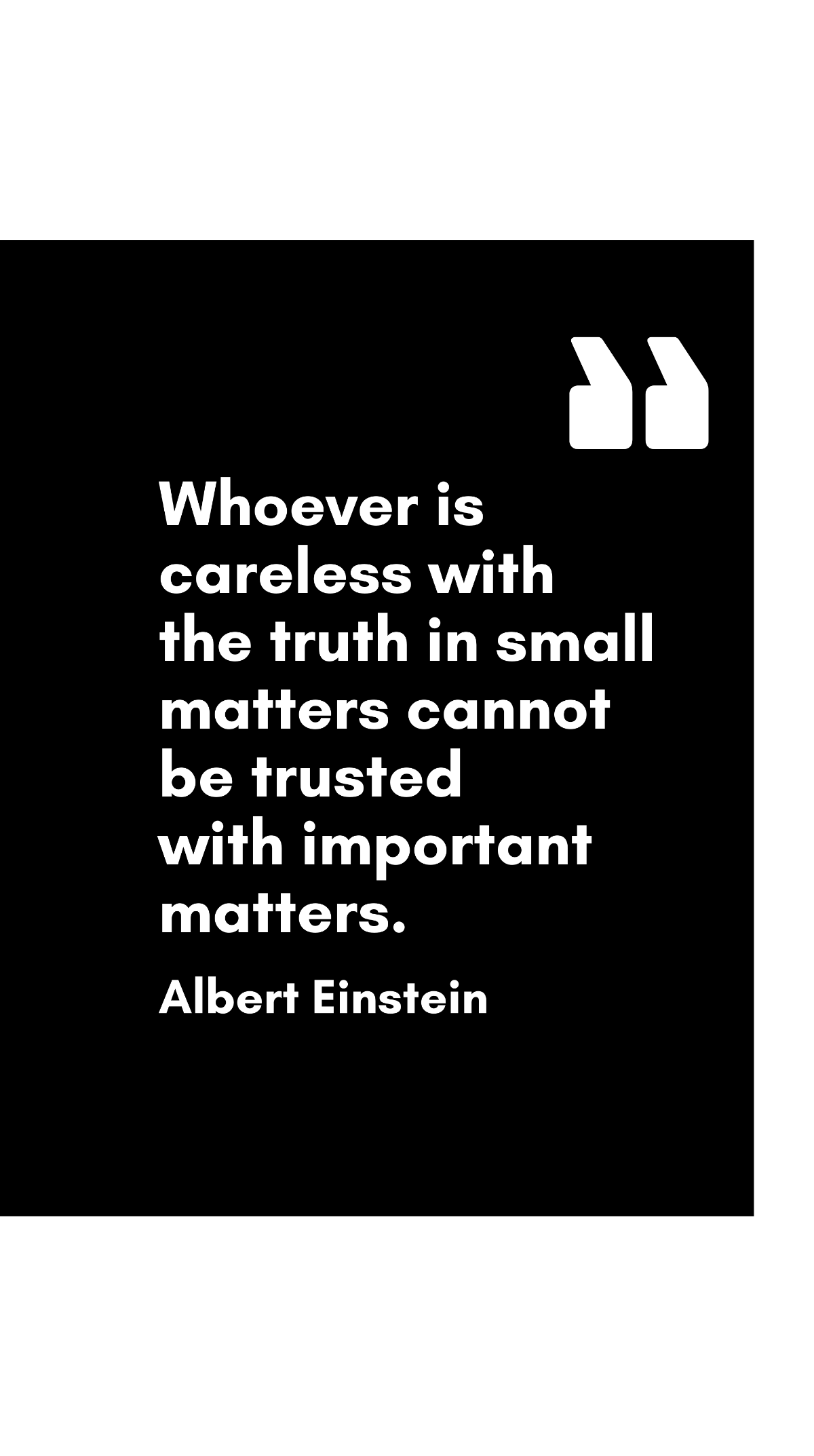 Albert Einstein - Whoever is careless with the truth in small matters cannot be trusted with important matters. Template