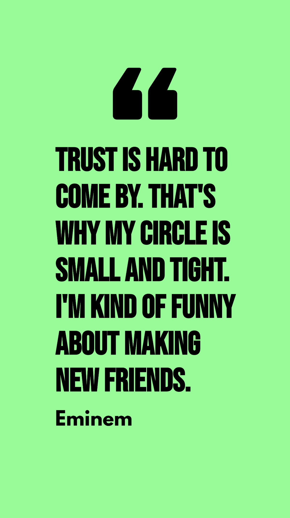 Eminem - Trust is hard to come by. That's why my circle is small and tight. I'm kind of funny about making new friends.