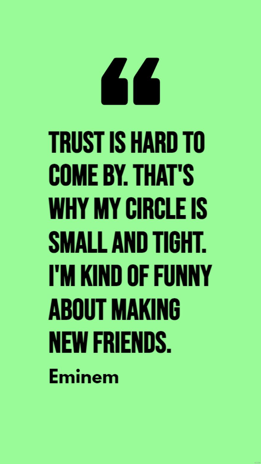 Eminem - Trust is hard to come by. That's why my circle is small and tight. I'm kind of funny about making new friends.