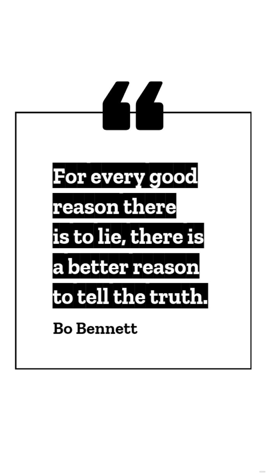 Bo Bennett - For every good reason there is to lie, there is a better reason to tell the truth.