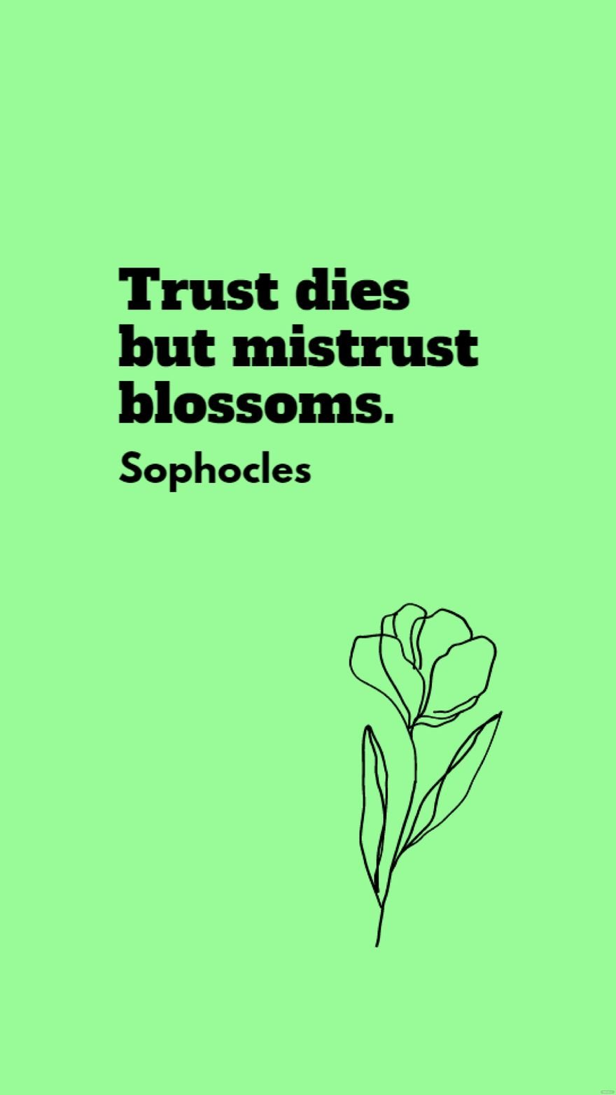 Sophocles - Trust dies but mistrust blossoms.