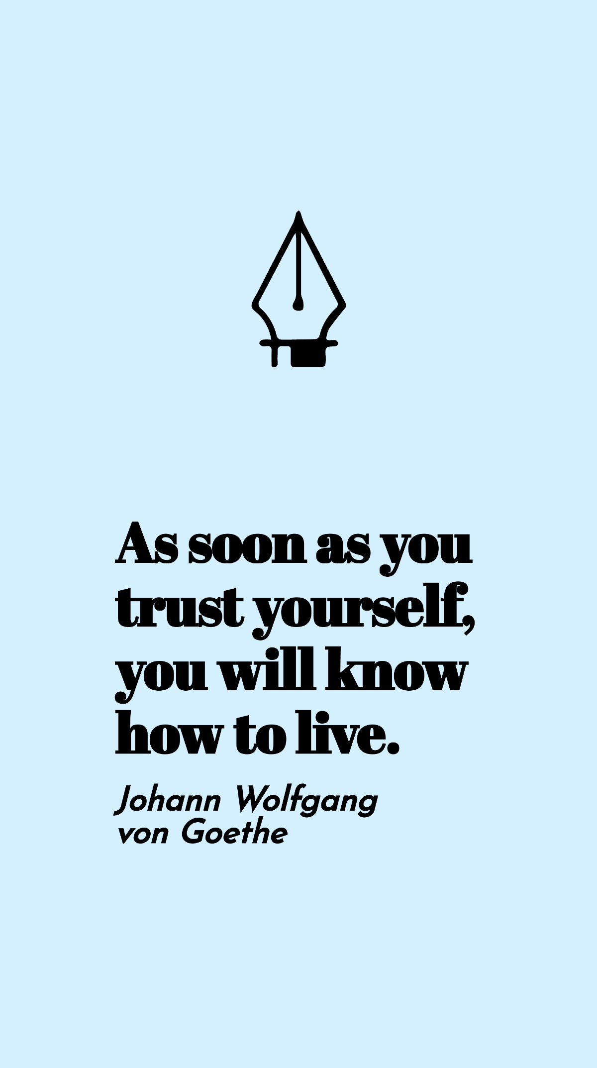 Johann Wolfgang von Goethe - As soon as you trust yourself, you will know how to live.