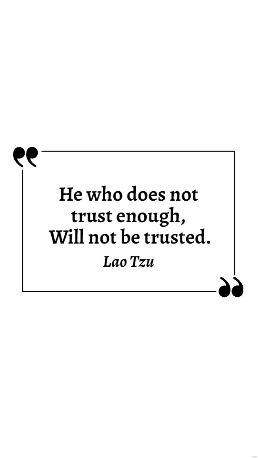 Lao Tzu - He who does not trust enough, Will not be trusted.
