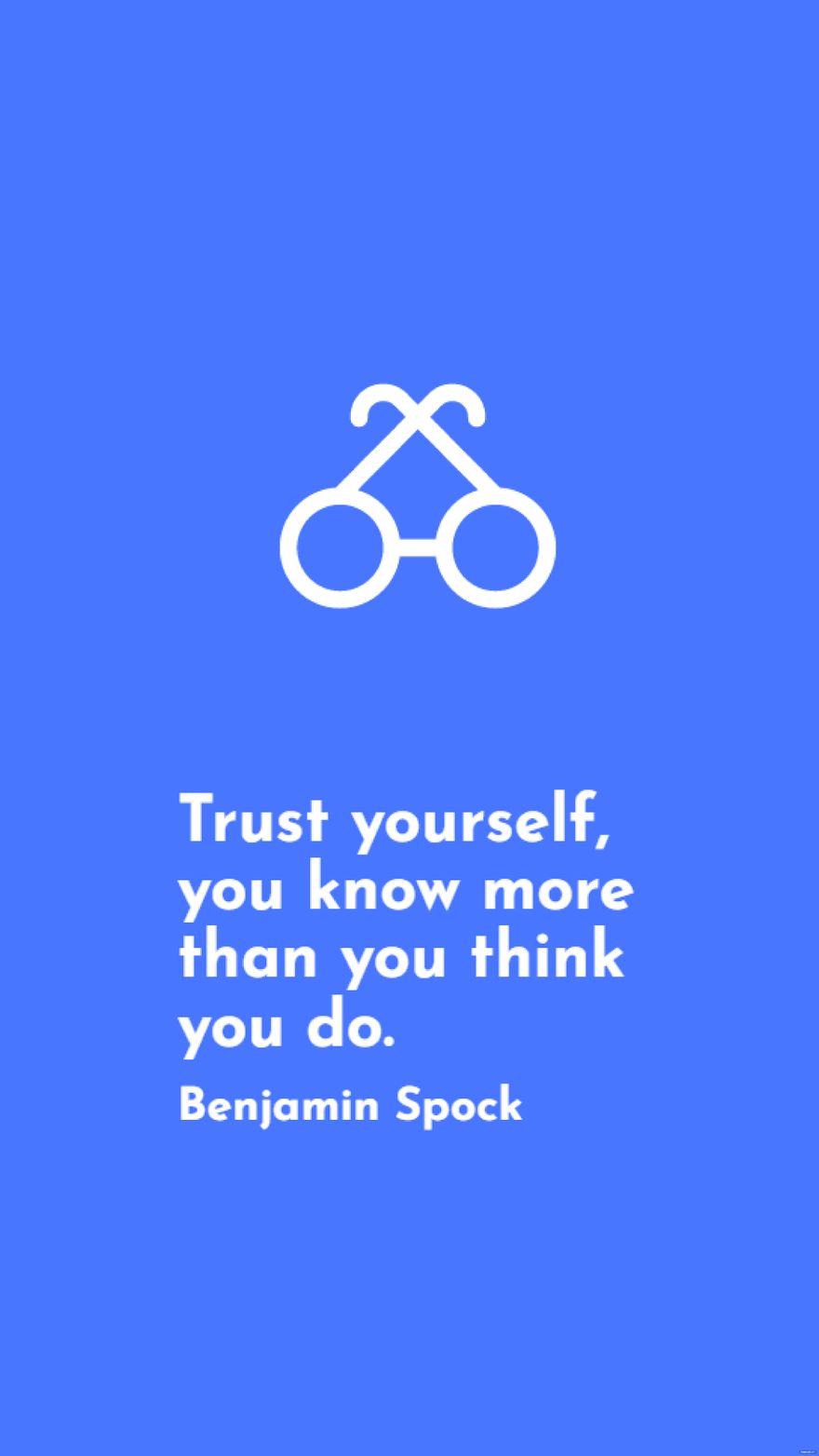 Benjamin Spock - Trust yourself, you know more than you think you do.