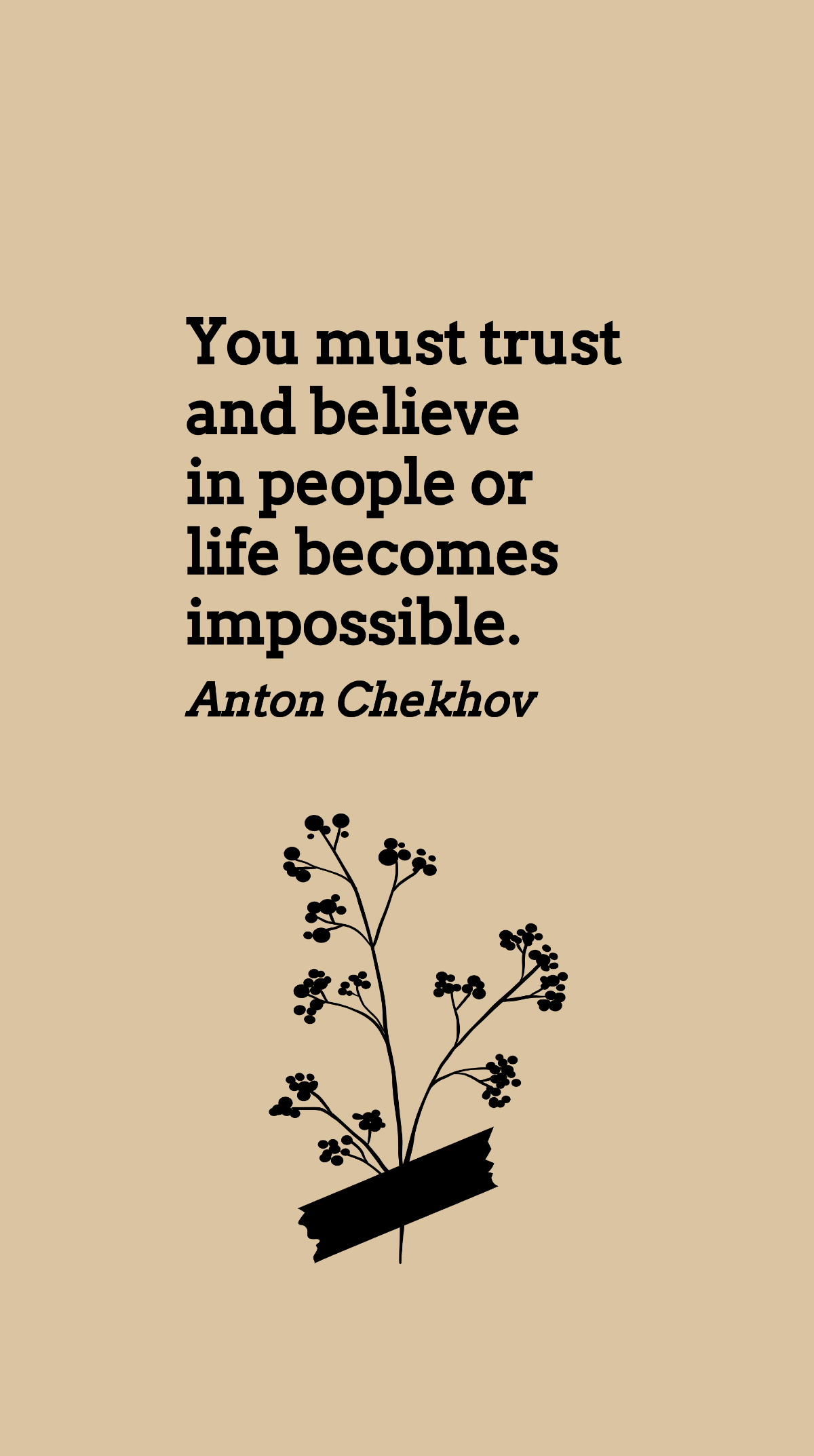 Anton Chekhov - You must trust and believe in people or life becomes impossible. Template