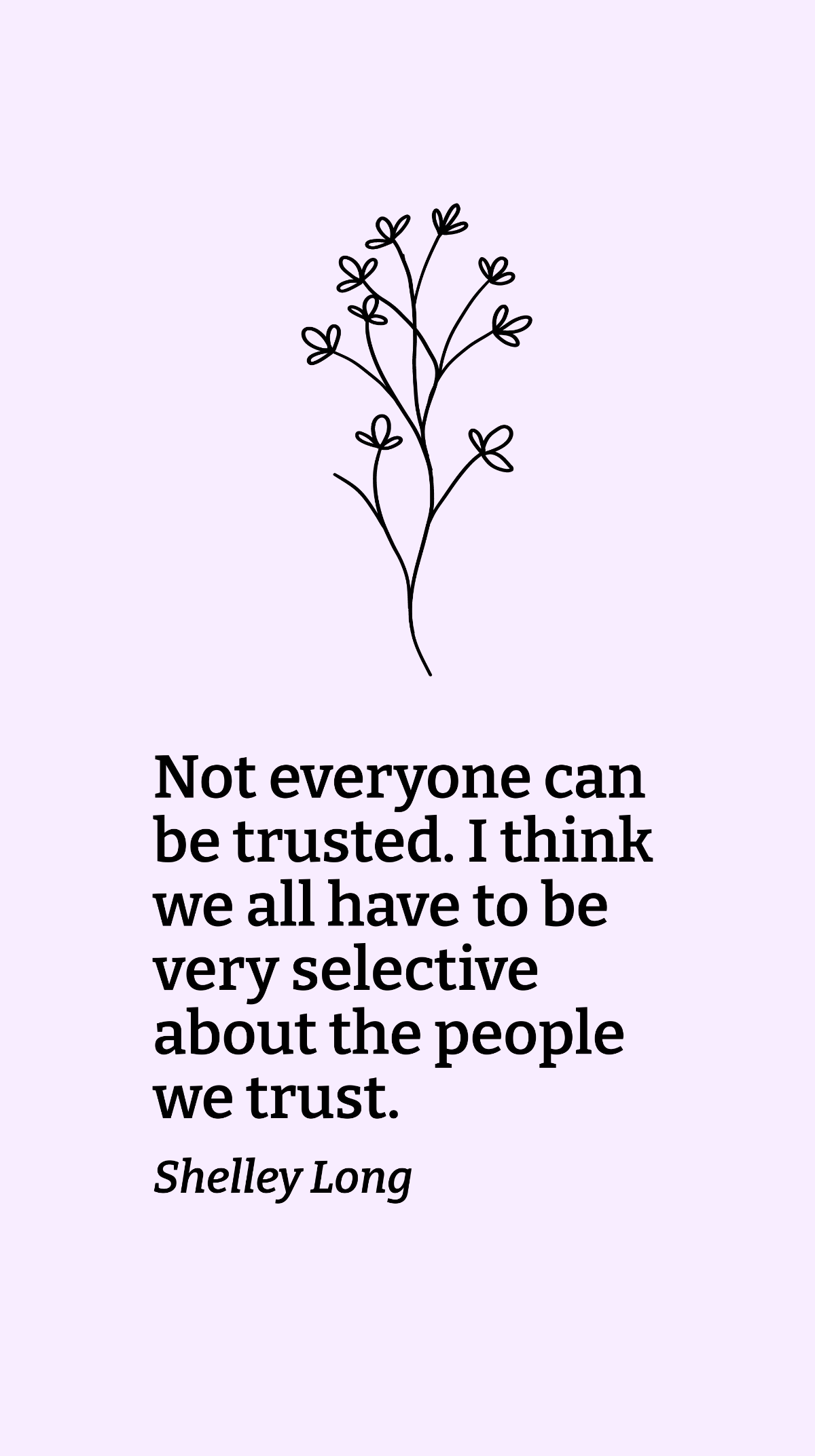 Shelley Long - Not everyone can be trusted. I think we all have to be very selective about the people we trust. Template