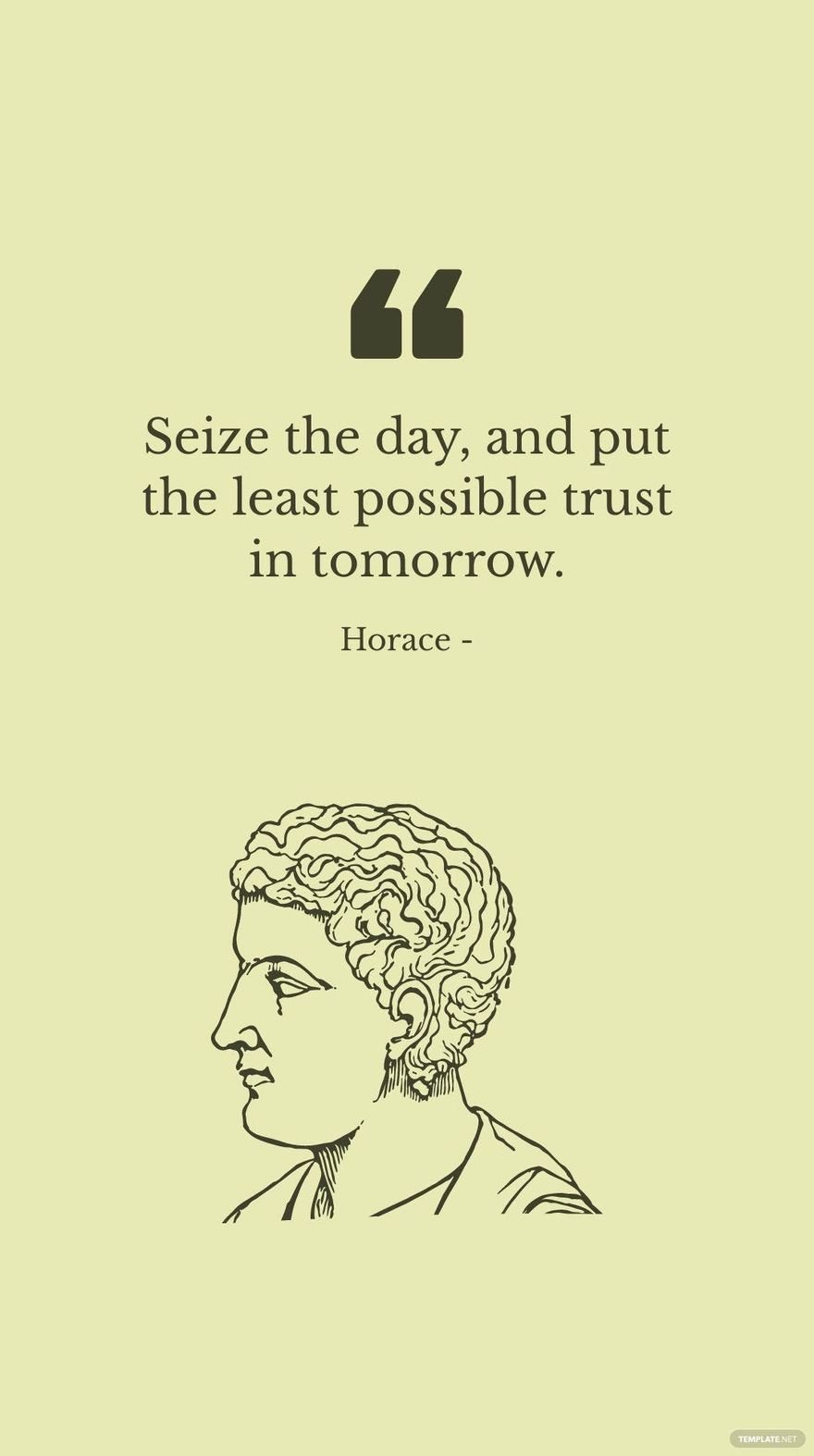 Horace - Seize the day, and put the least possible trust in tomorrow.