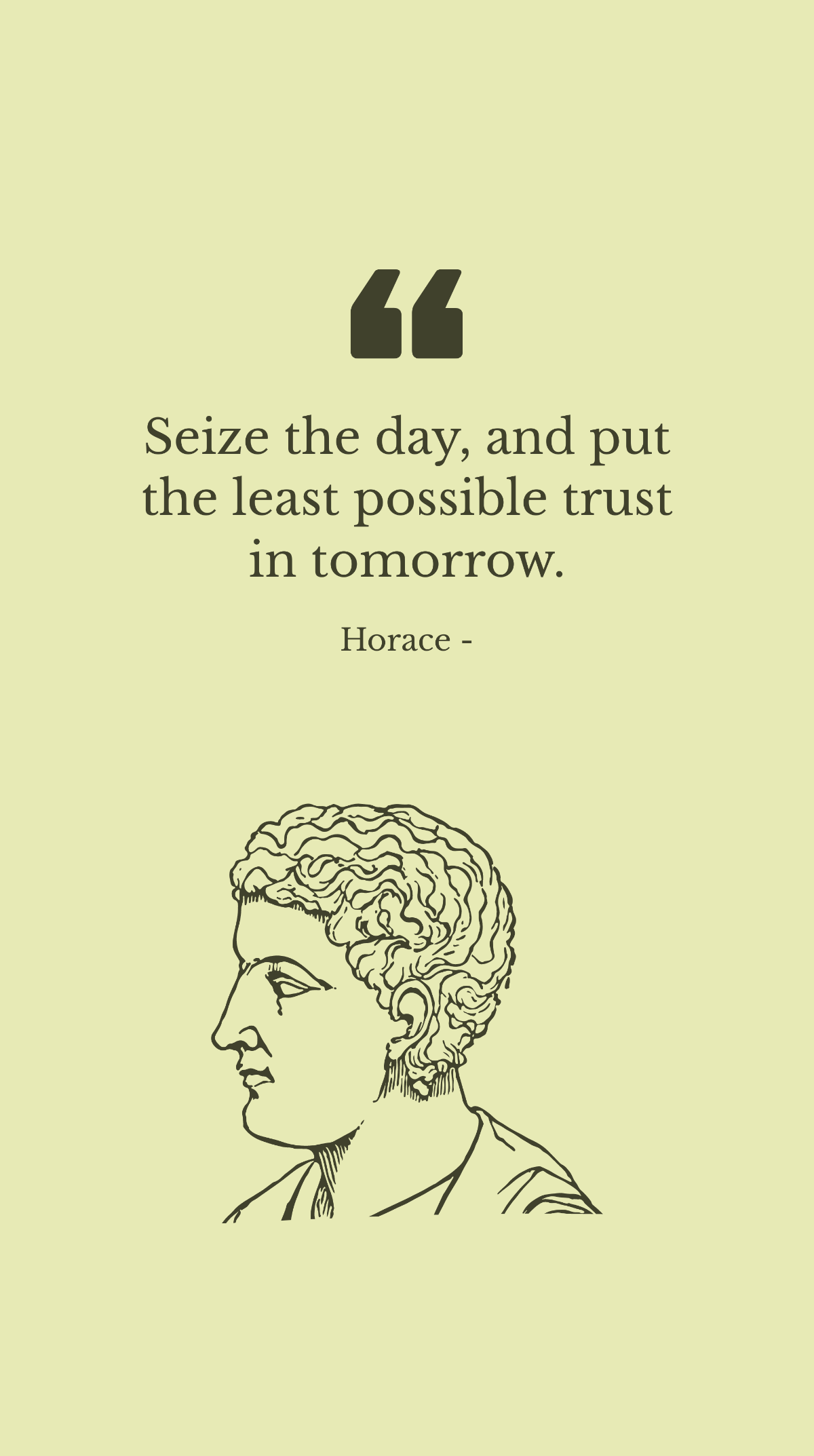 Horace - Seize the day, and put the least possible trust in tomorrow.
