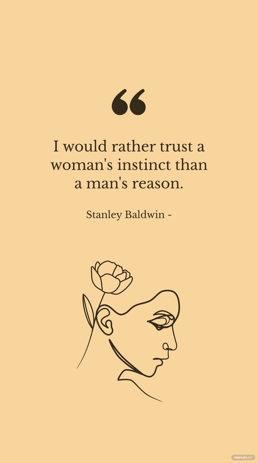 Stanley Baldwin - I would rather trust a woman's instinct than a man's reason.