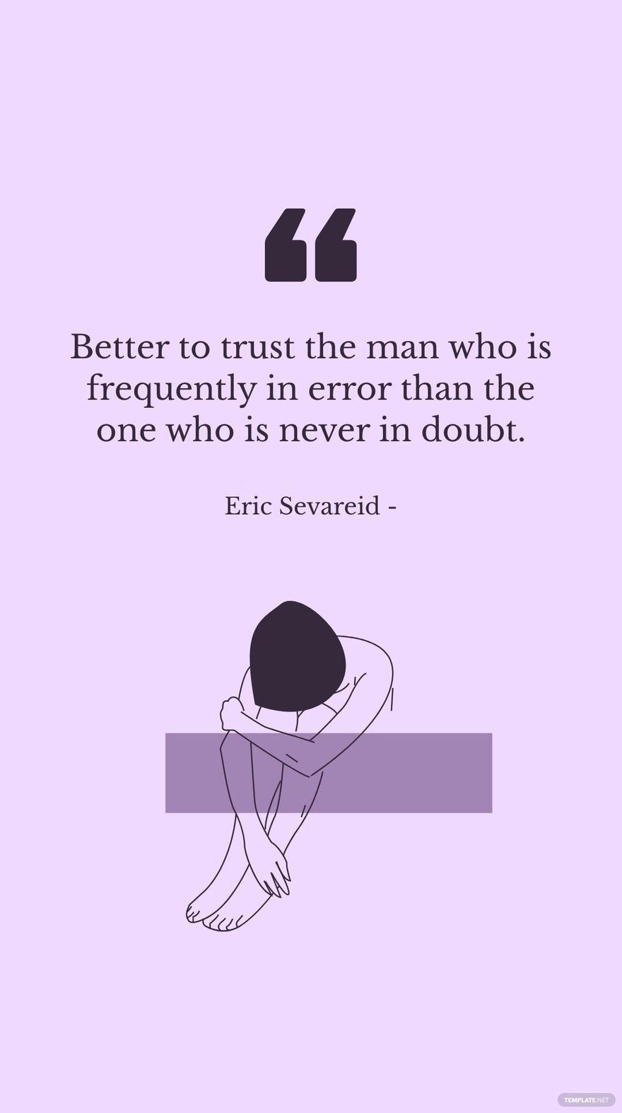 Eric Sevareid - Better to trust the man who is frequently in error than the one who is never in doubt. in JPG