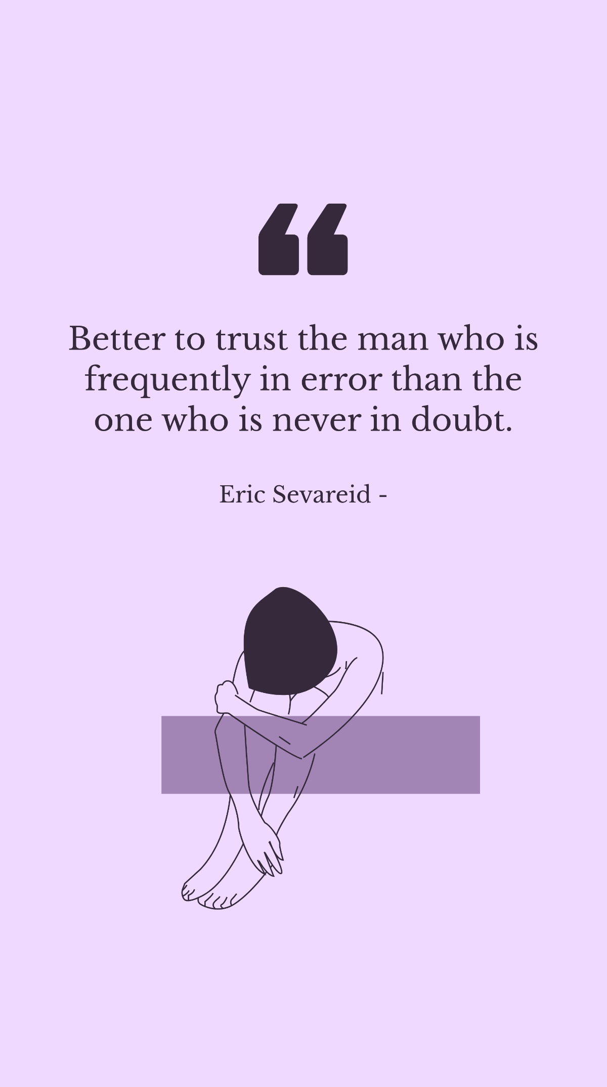 Eric Sevareid - Better to trust the man who is frequently in error than the one who is never in doubt.