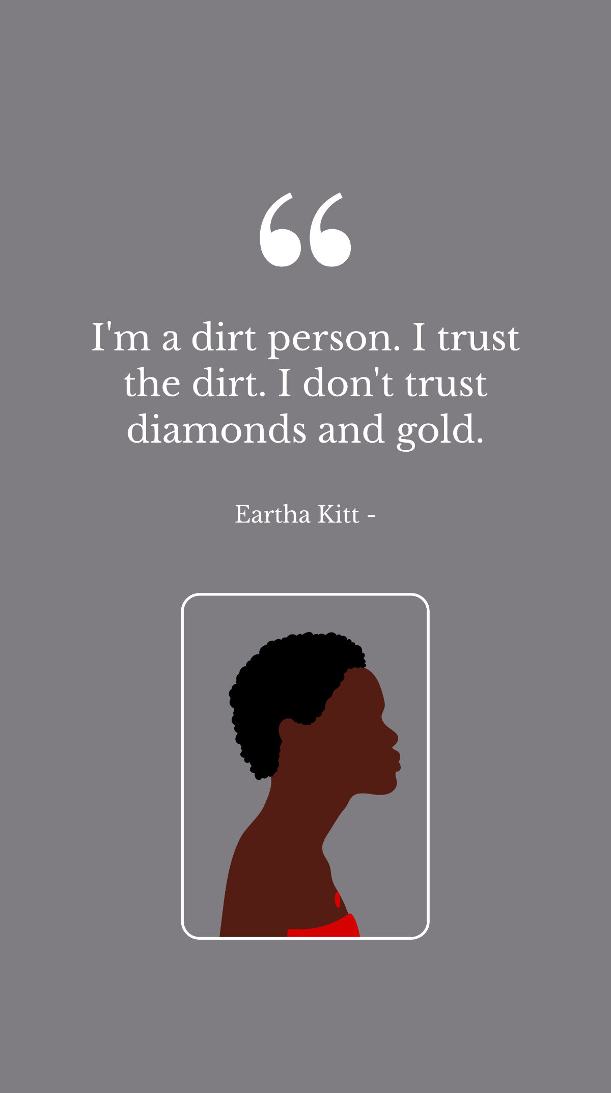 Eartha Kitt - I'm a dirt person. I trust the dirt. I don't trust diamonds and gold. Template