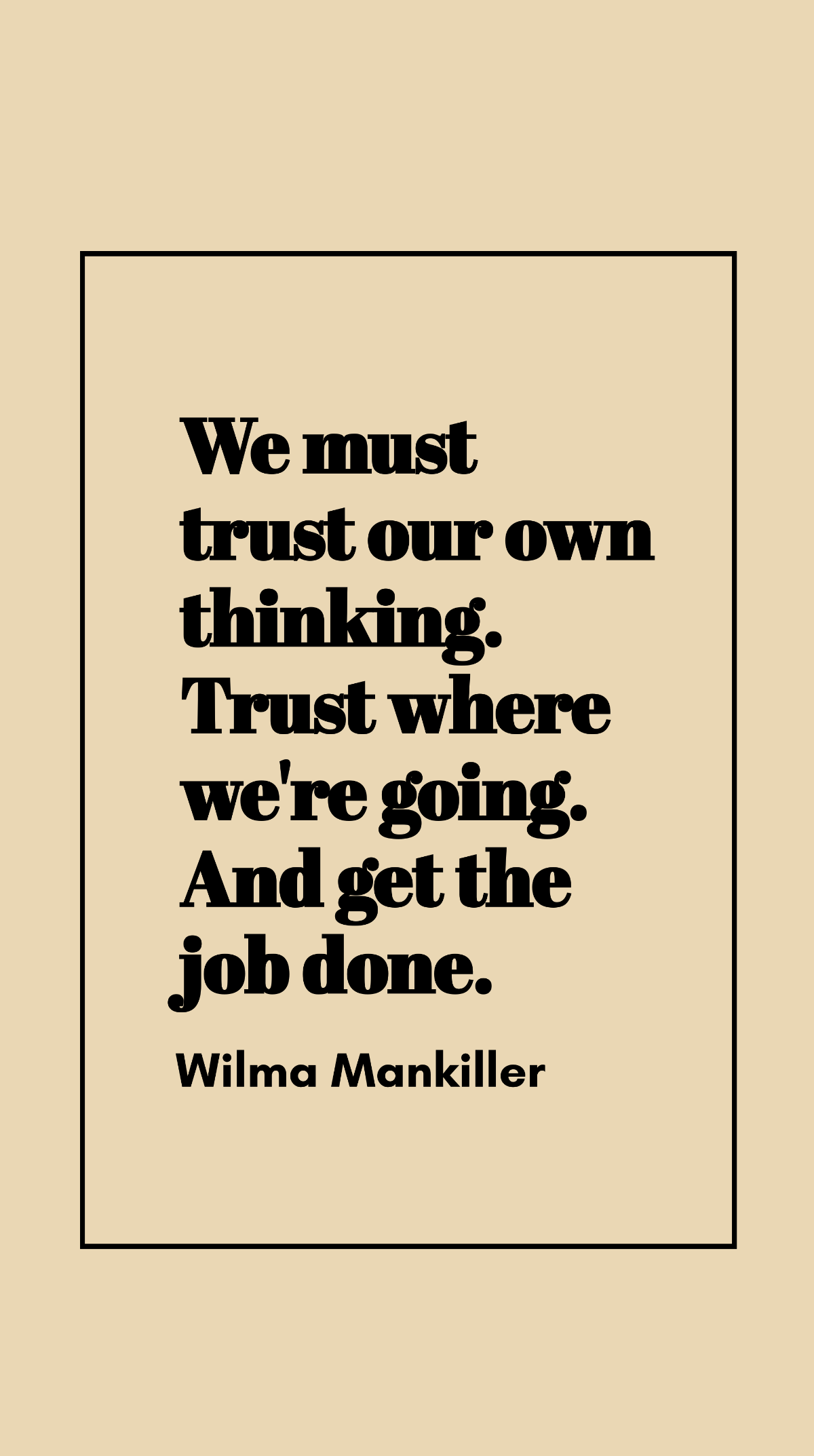 Wilma Mankiller - We must trust our own thinking. Trust where we're going. And get the job done.