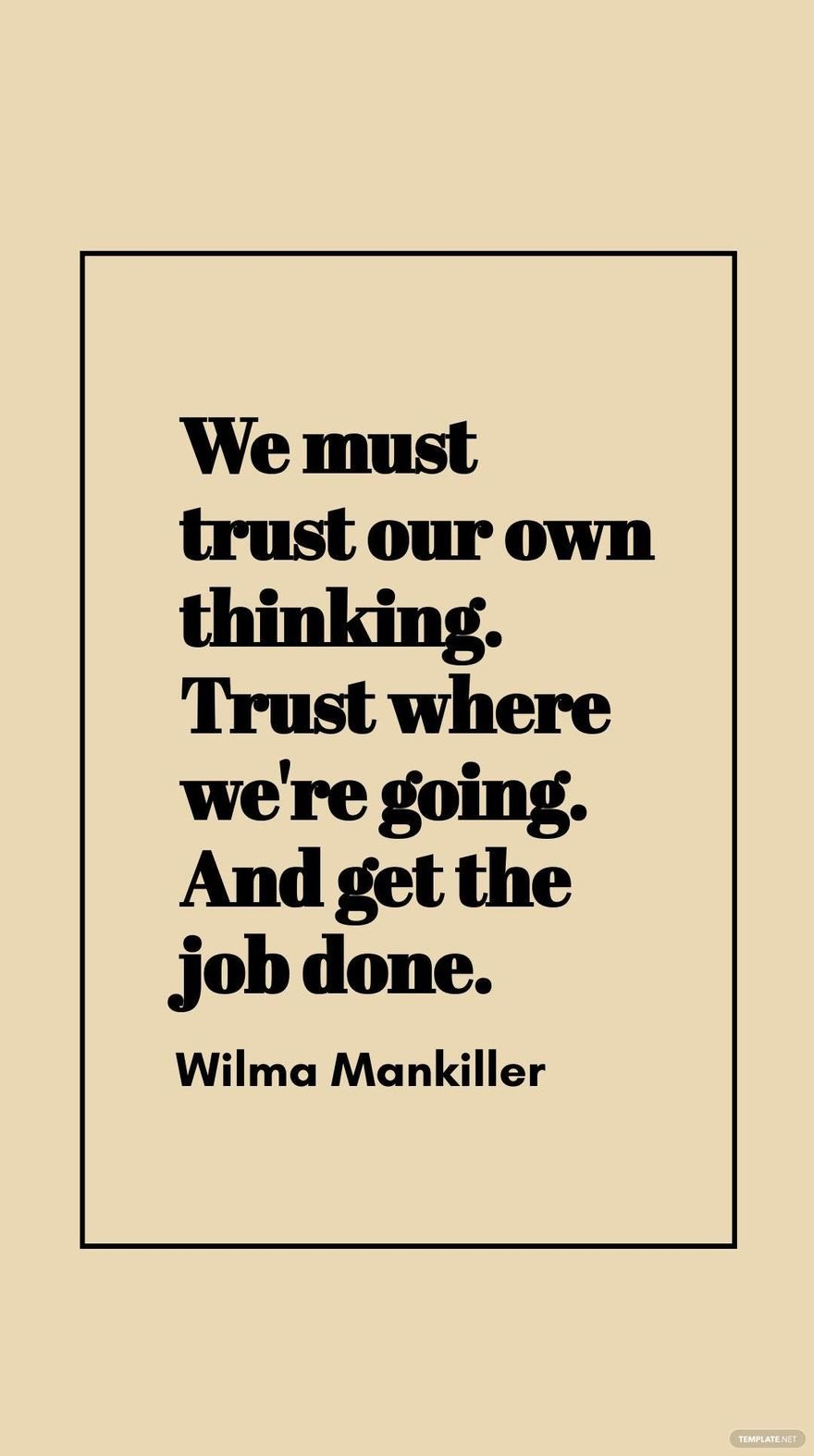 Wilma Mankiller - We must trust our own thinking. Trust where we're going. And get the job done.