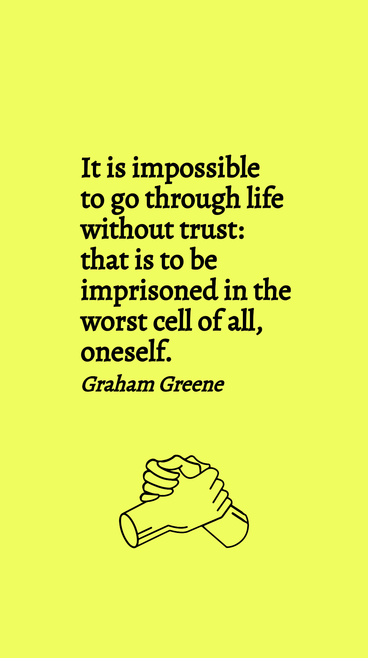 Graham Greene - It is impossible to go through life without trust: that is to be imprisoned in the worst cell of all, oneself. Template