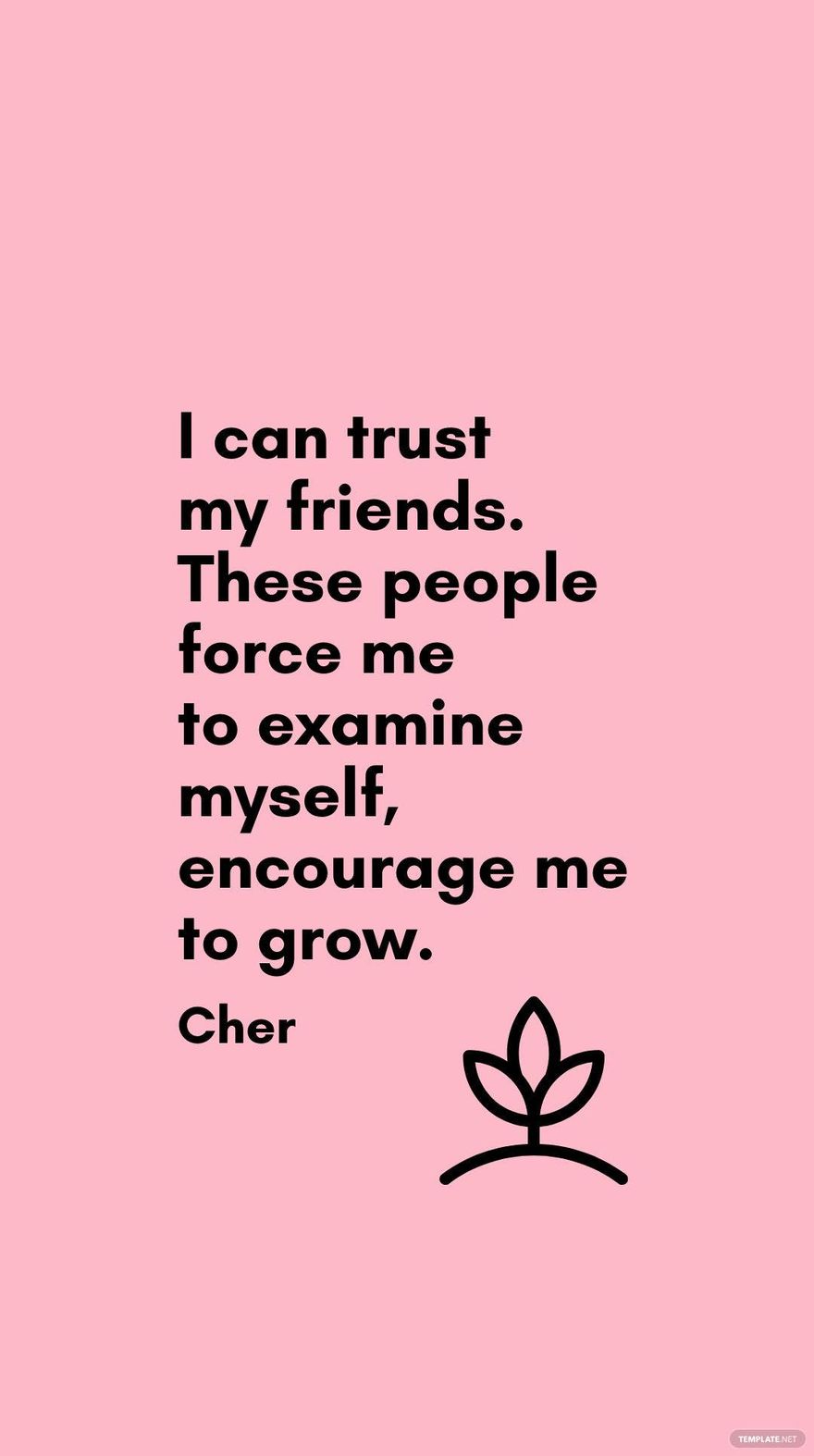 Free Cher - I can trust my friends. These people force me to examine myself, encourage me to grow.