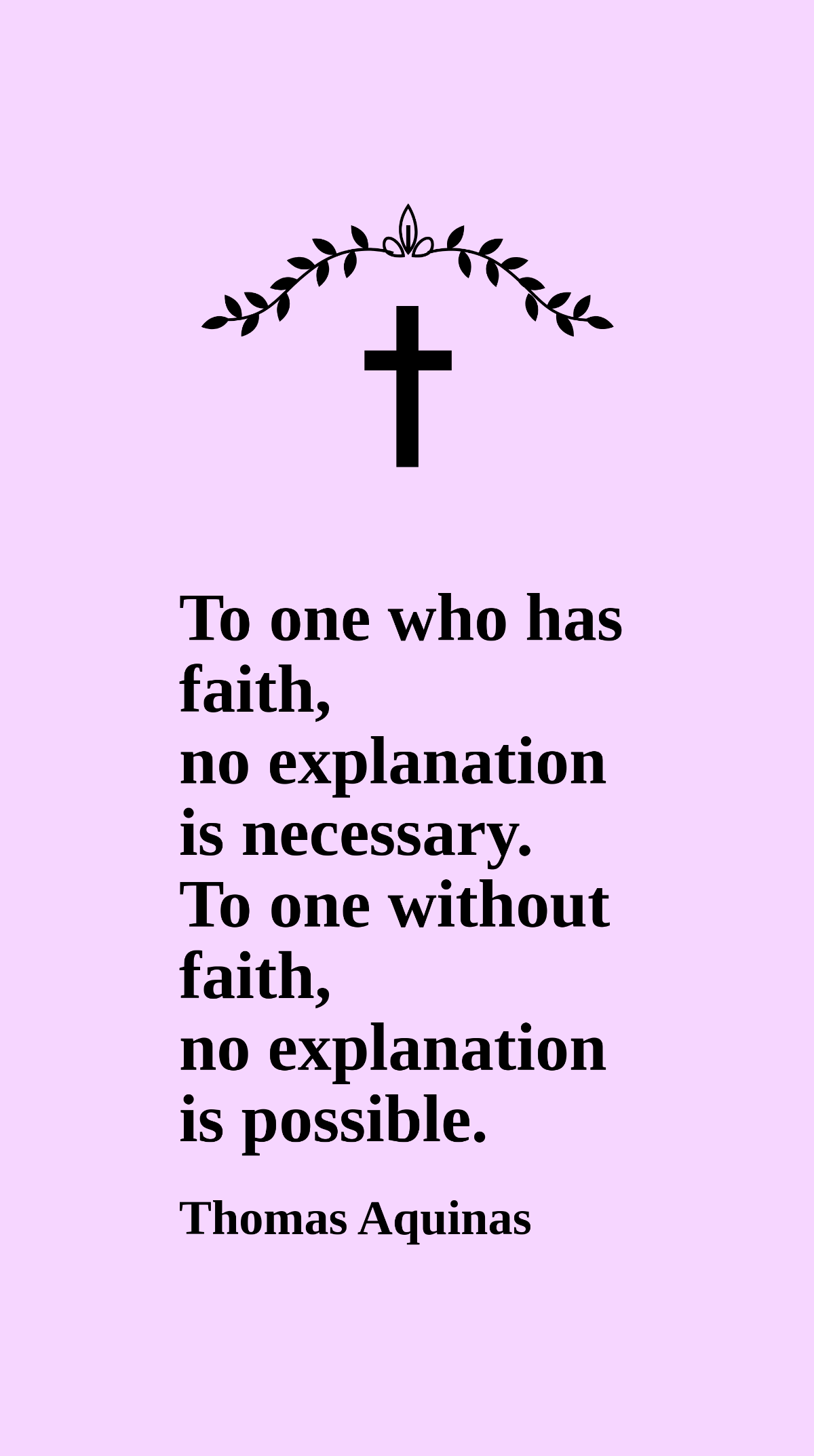 Thomas Aquinas - To one who has faith, no explanation is necessary. To one without faith, no explanation is possible. Template