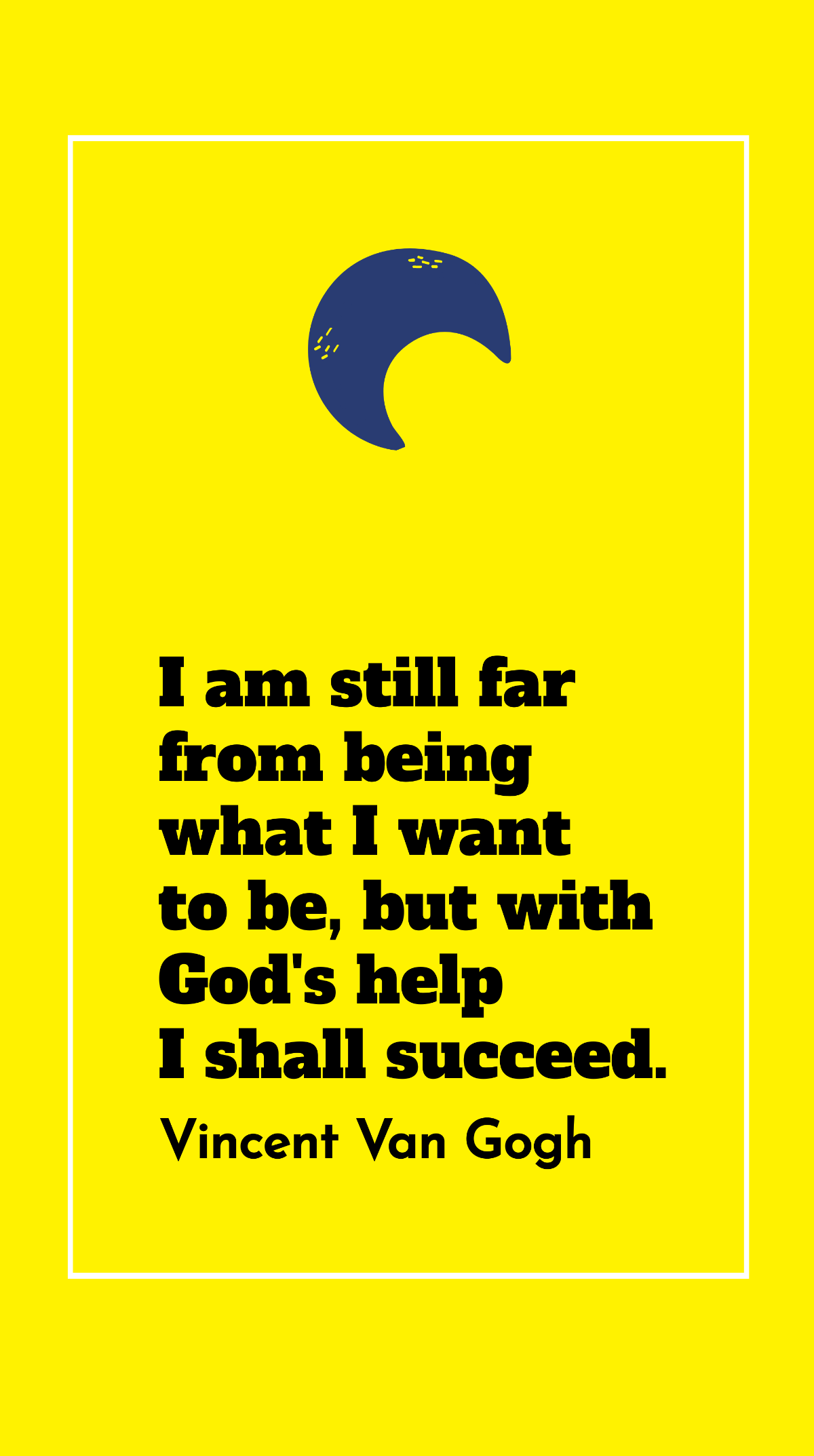 Vincent Van Gogh - I am still far from being what I want to be, but with God's help I shall succeed.