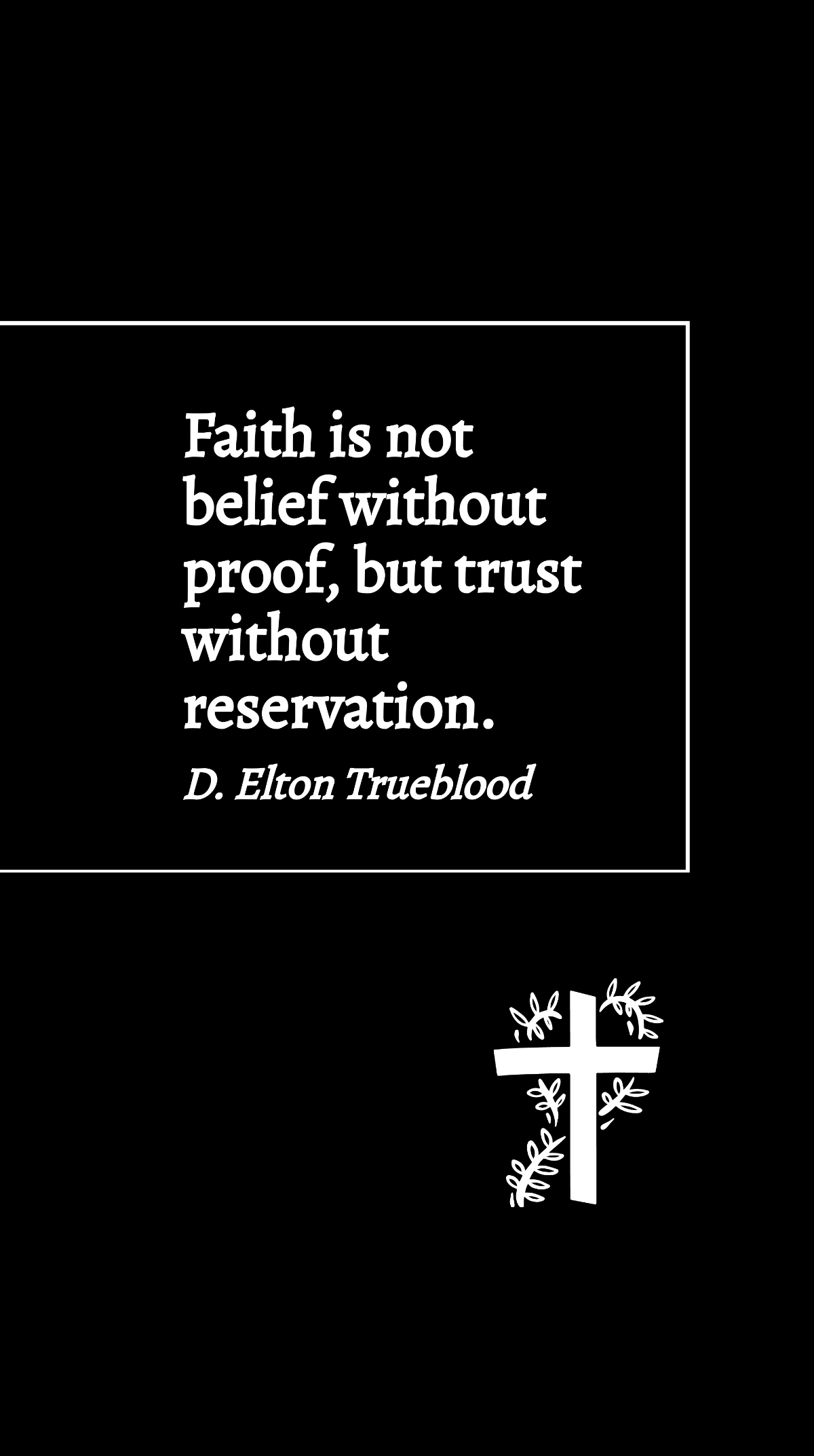 D. Elton Trueblood - Faith is not belief without proof, but trust without reservation. Template