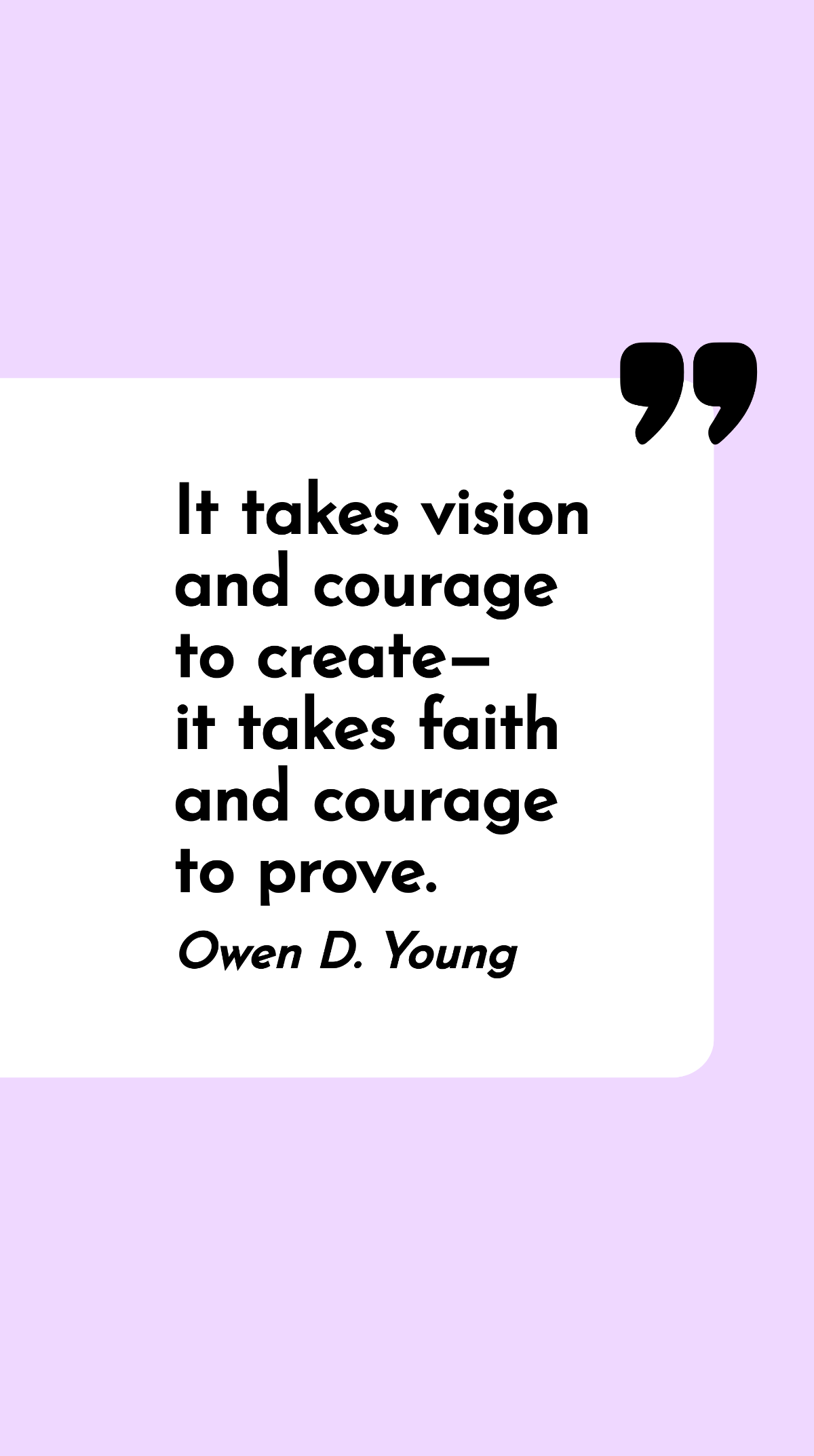 Owen D. Young - It takes vision and courage to create - it takes faith and courage to prove.