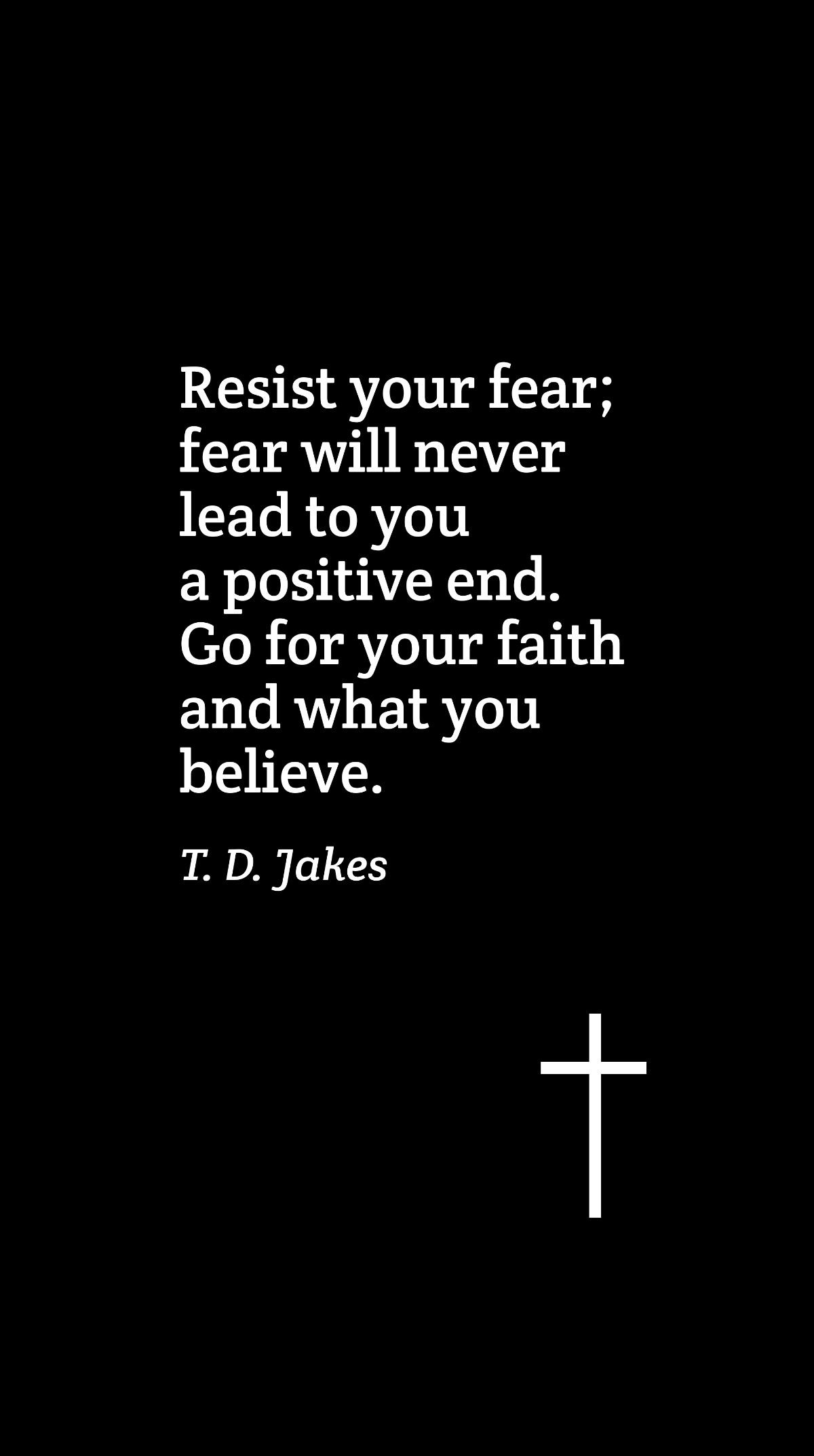 T. D. Jakes - Resist your fear; fear will never lead to you a positive end. Go for your faith and what you believe. Template