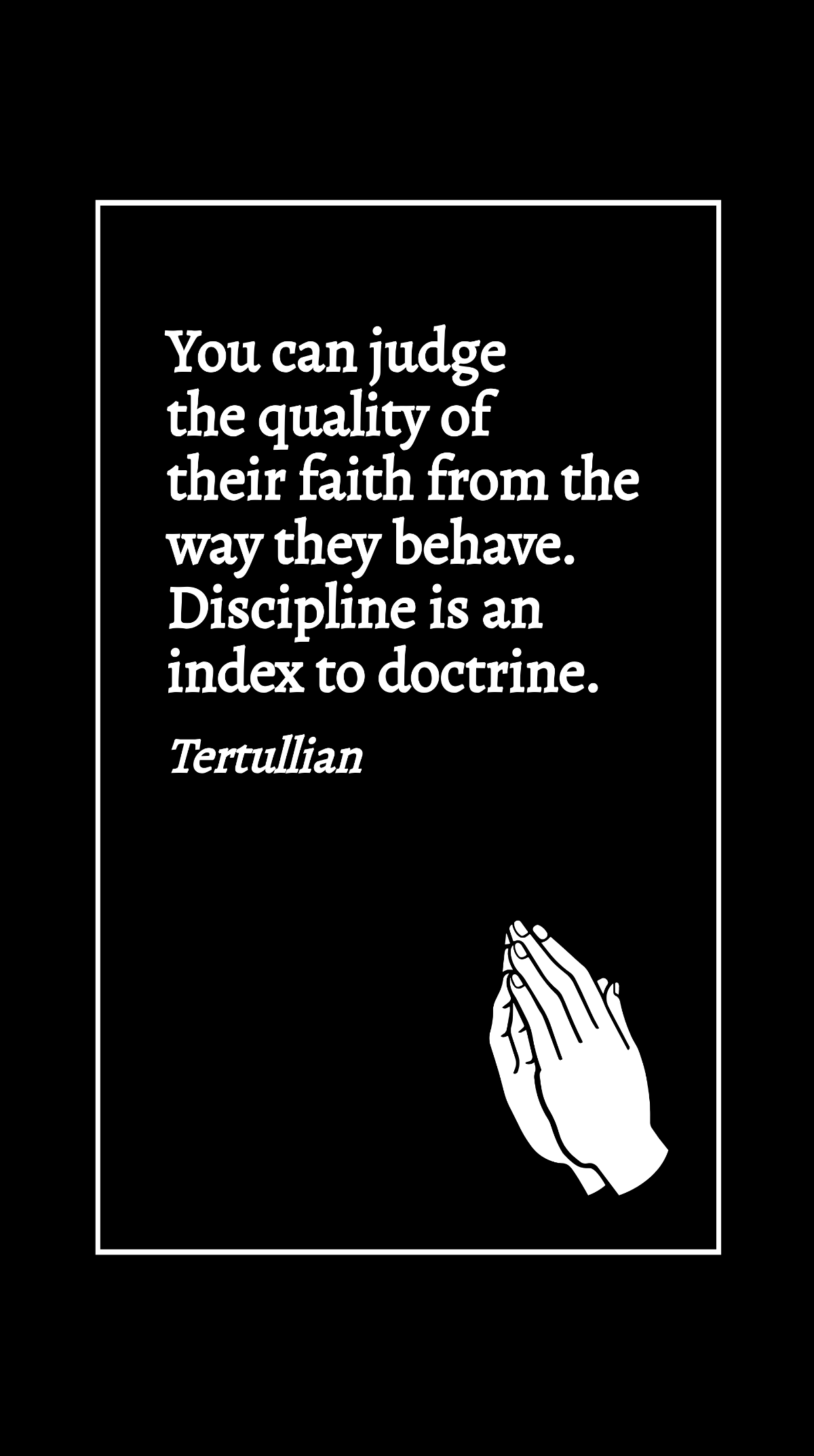 Tertullian - You can judge the quality of their faith from the way they behave. Discipline is an index to doctrine. Template