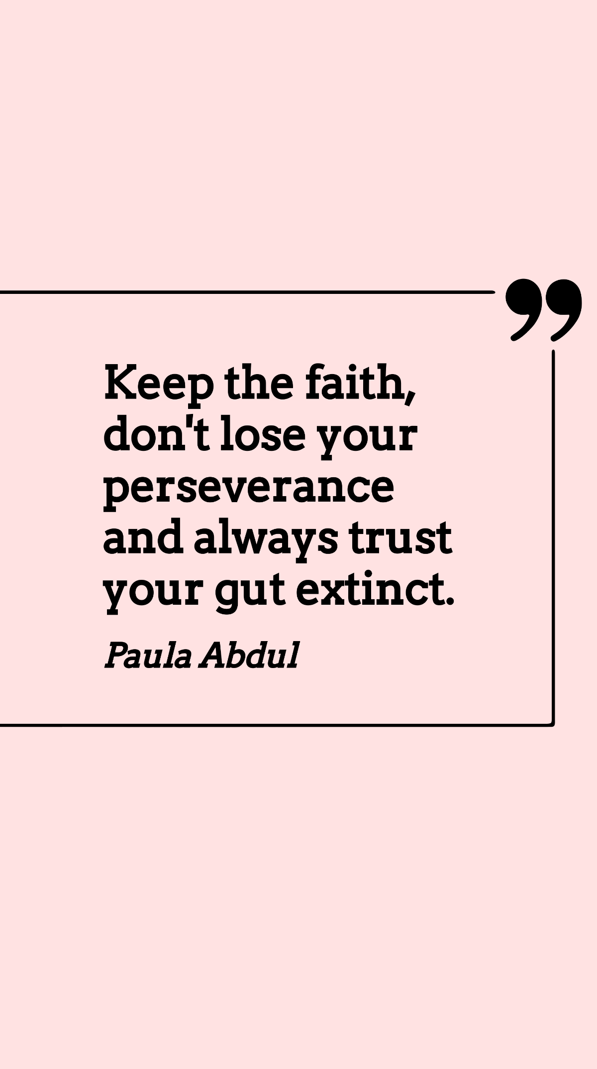 Paula Abdul - Keep the faith, don't lose your perseverance and always trust your gut extinct.