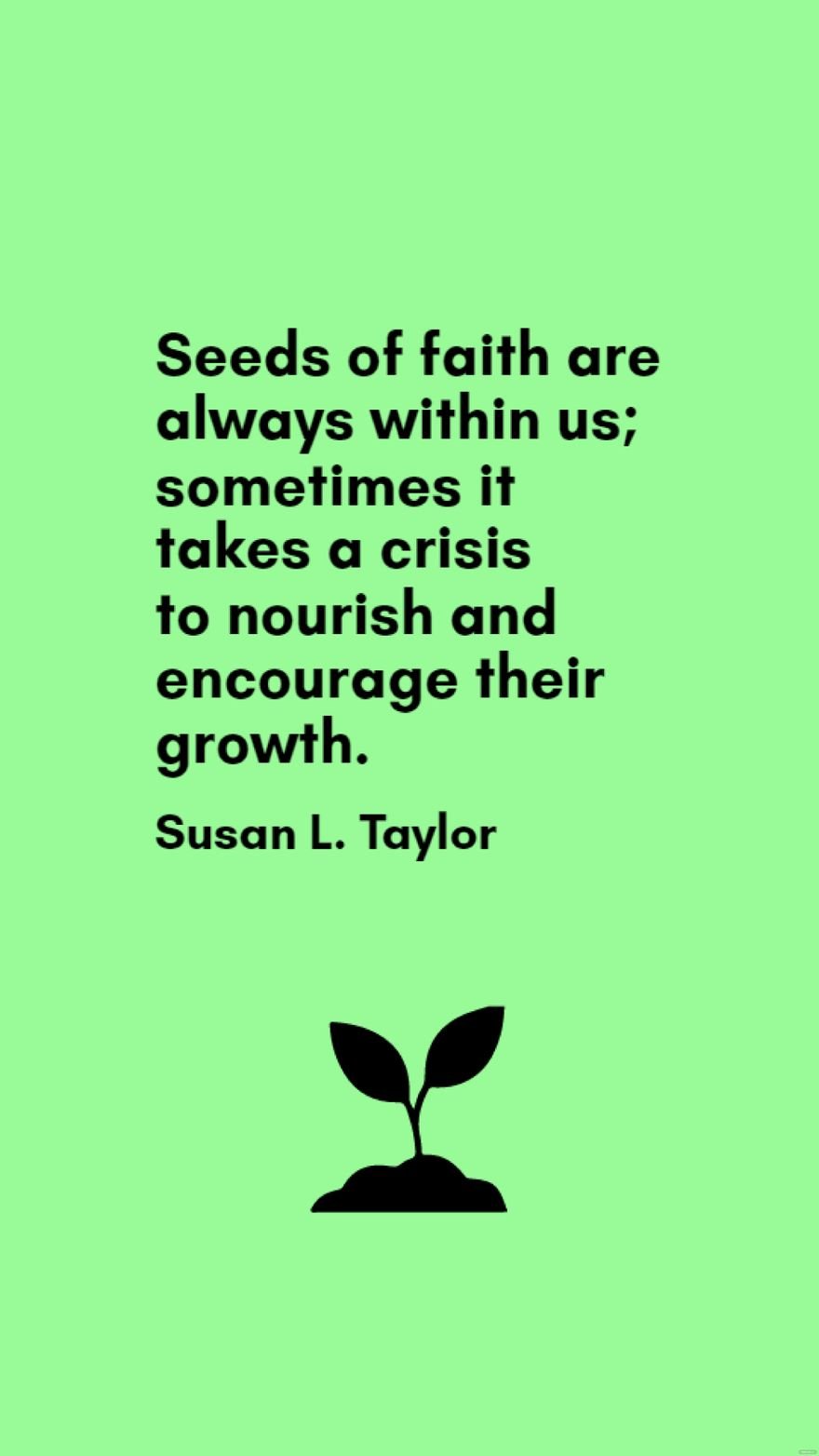 Susan L. Taylor - Seeds of faith are always within us; sometimes it takes a crisis to nourish and encourage their growth.