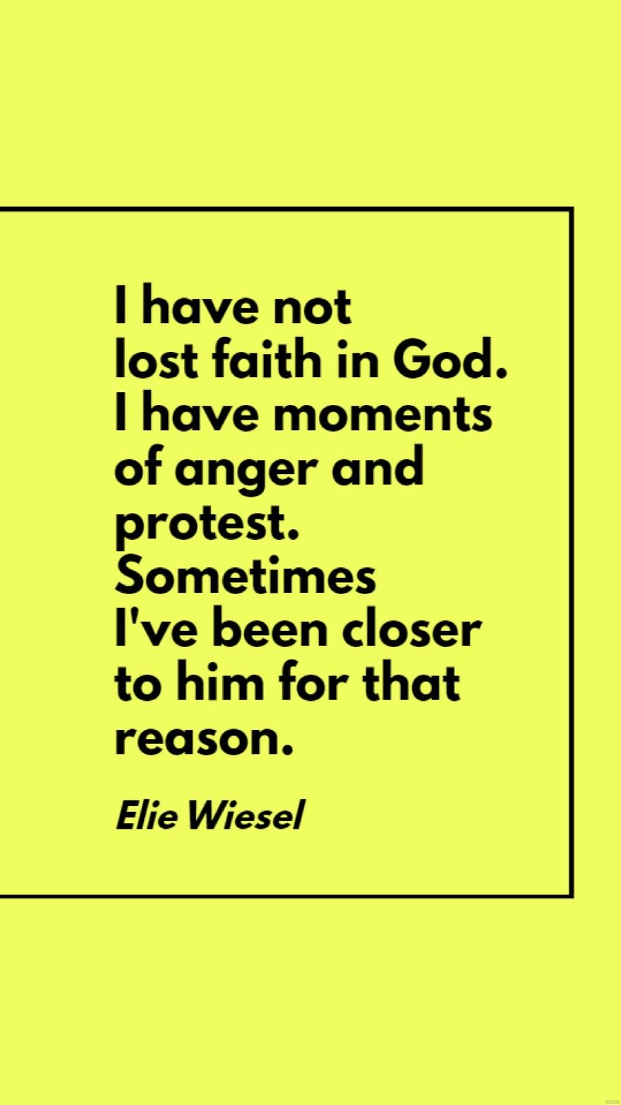 Elie Wiesel - I have not lost faith in God. I have moments of anger and protest. Sometimes I've been closer to him for that reason.