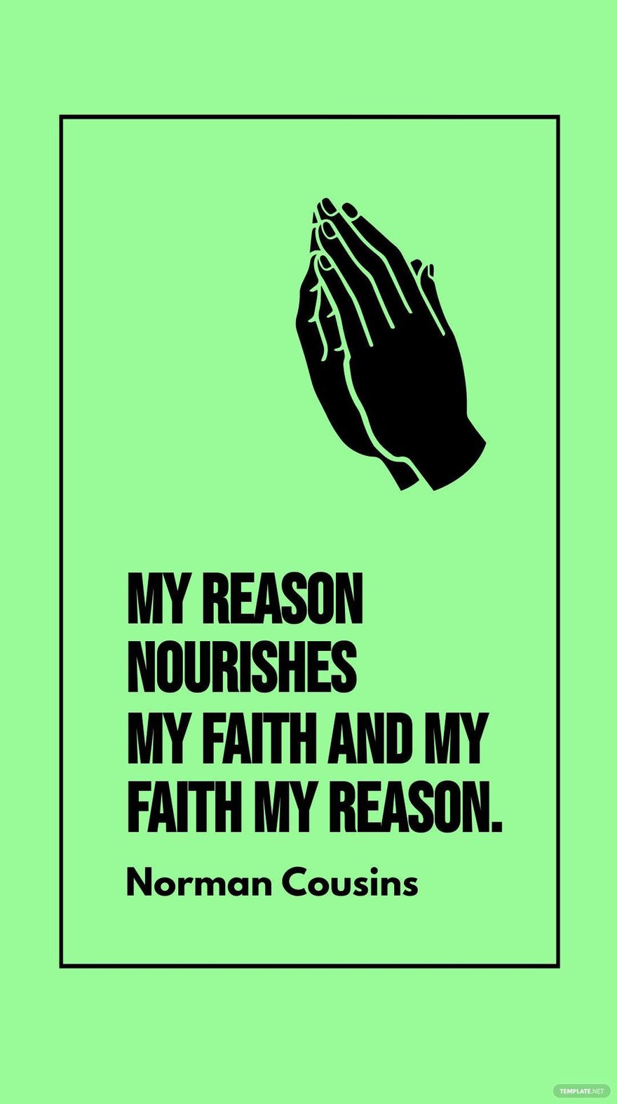 Norman Cousins - My reason nourishes my faith and my faith my reason.