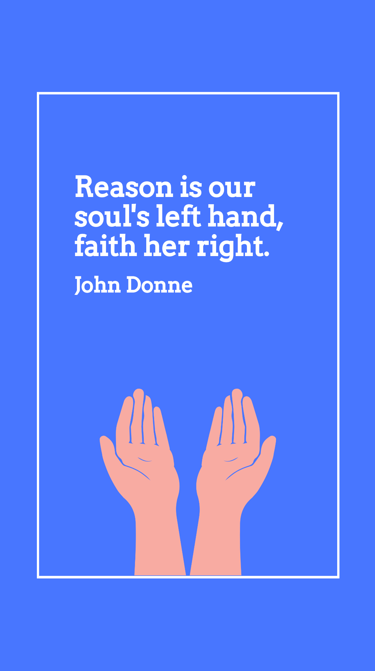 John Donne - Reason is our soul's left hand, faith her right.