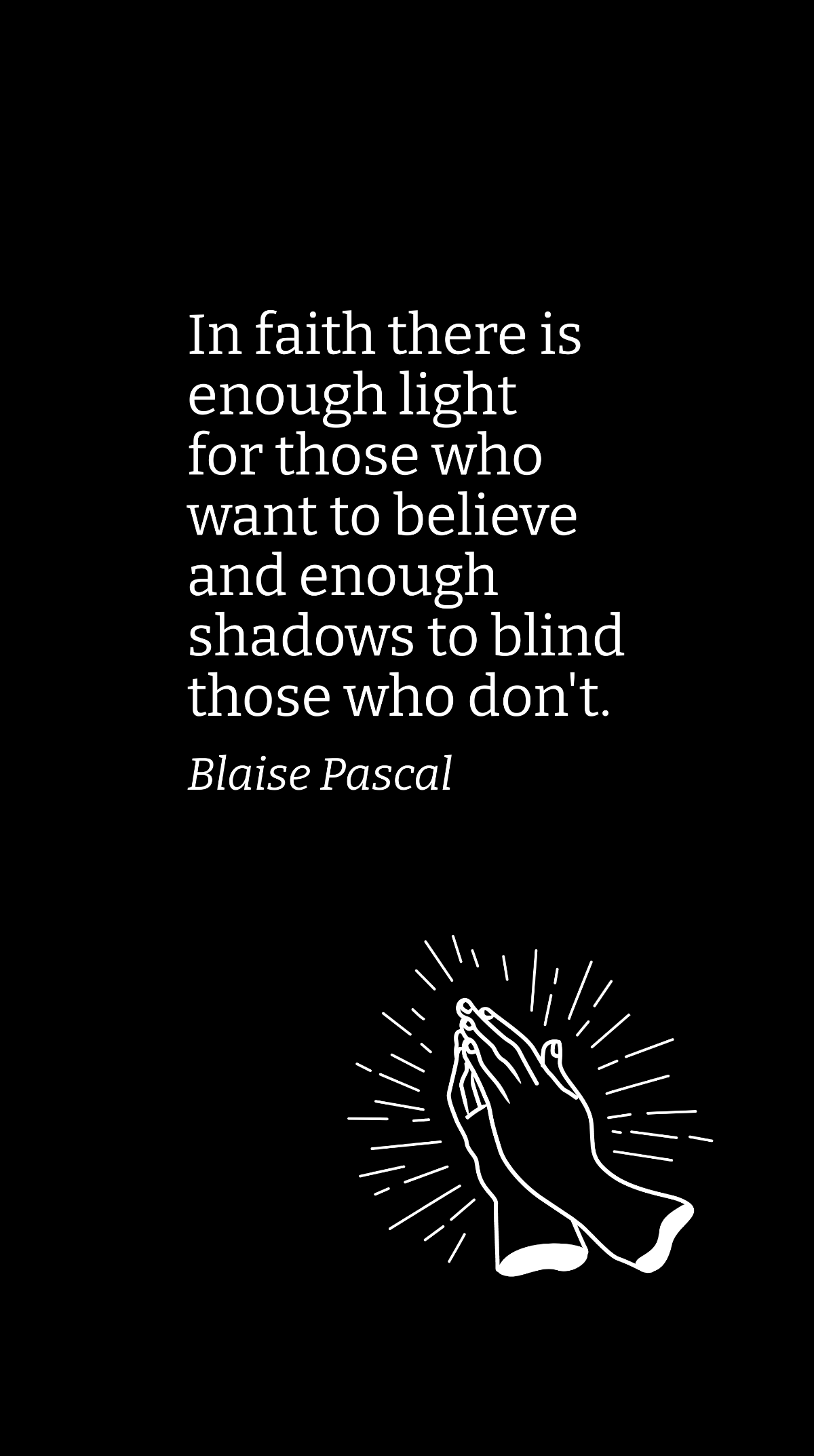 Blaise Pascal - In faith there is enough light for those who want to believe and enough shadows to blind those who don't. Template