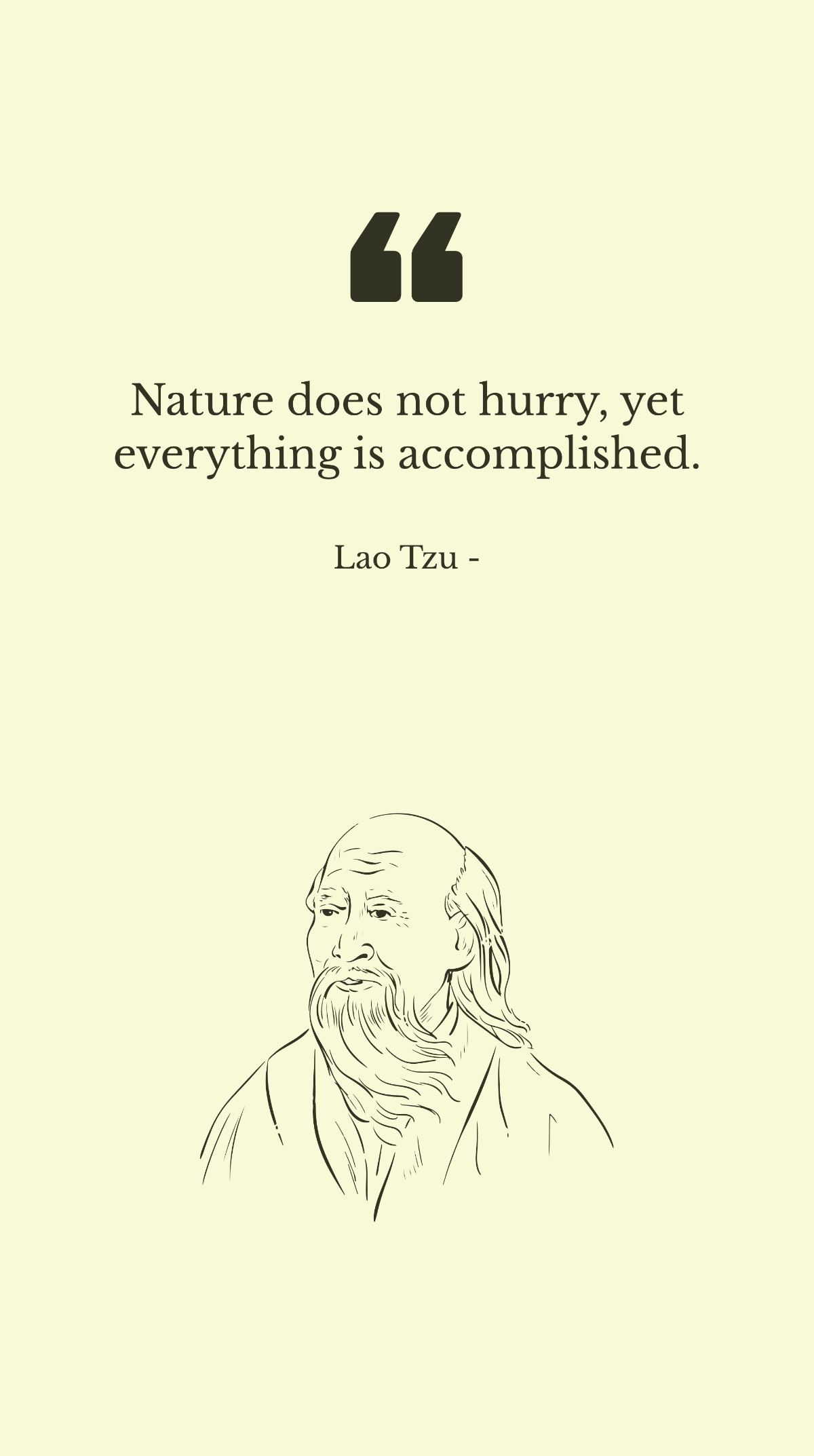 Lao Tzu - Nature does not hurry, yet everything is accomplished.