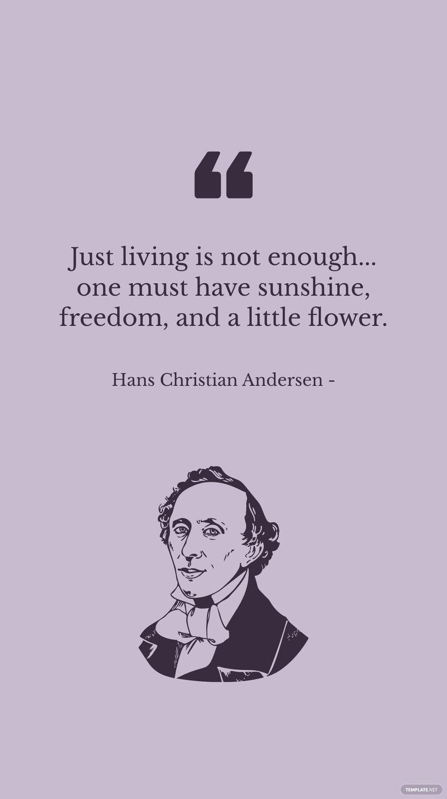 Hans Christian Andersen - Just living is not enough... one must have sunshine, freedom, and a little flower.